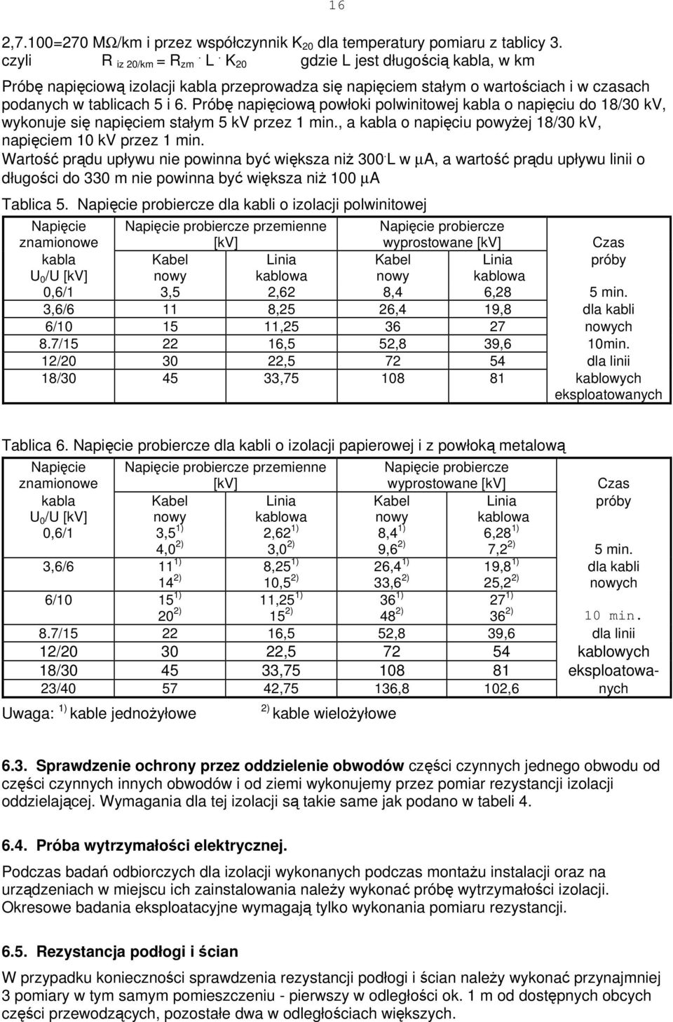 Próbę napięciową powłoki polwinitowej kabla o napięciu do 18/30 kv, wykonuje się napięciem stałym 5 kv przez 1 min., a kabla o napięciu powyżej 18/30 kv, napięciem 10 kv przez 1 min.