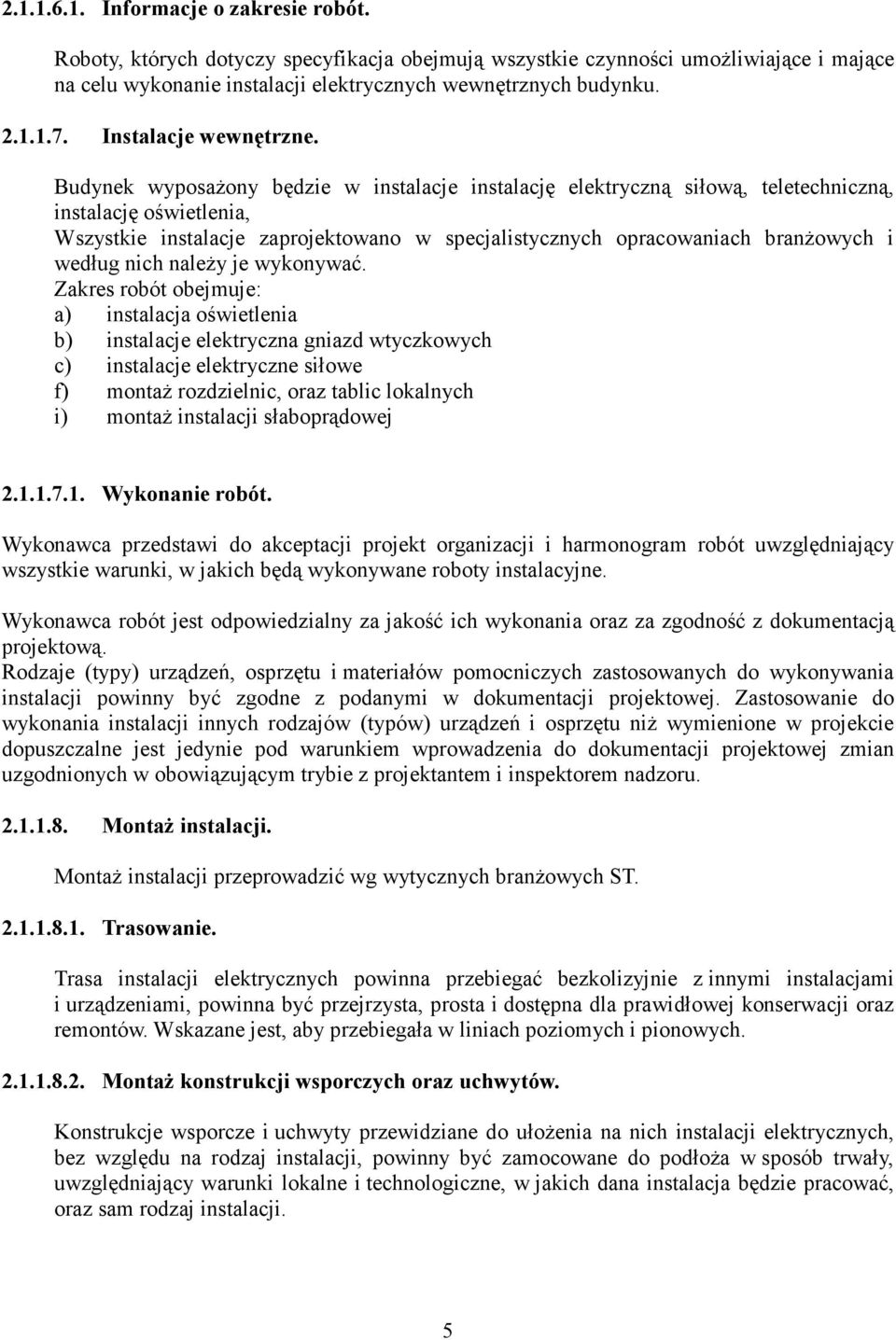 Budynek wyposaŝony będzie w instalacje instalację elektryczną siłową, teletechniczną, instalację oświetlenia, Wszystkie instalacje zaprojektowano w specjalistycznych opracowaniach branŝowych i według