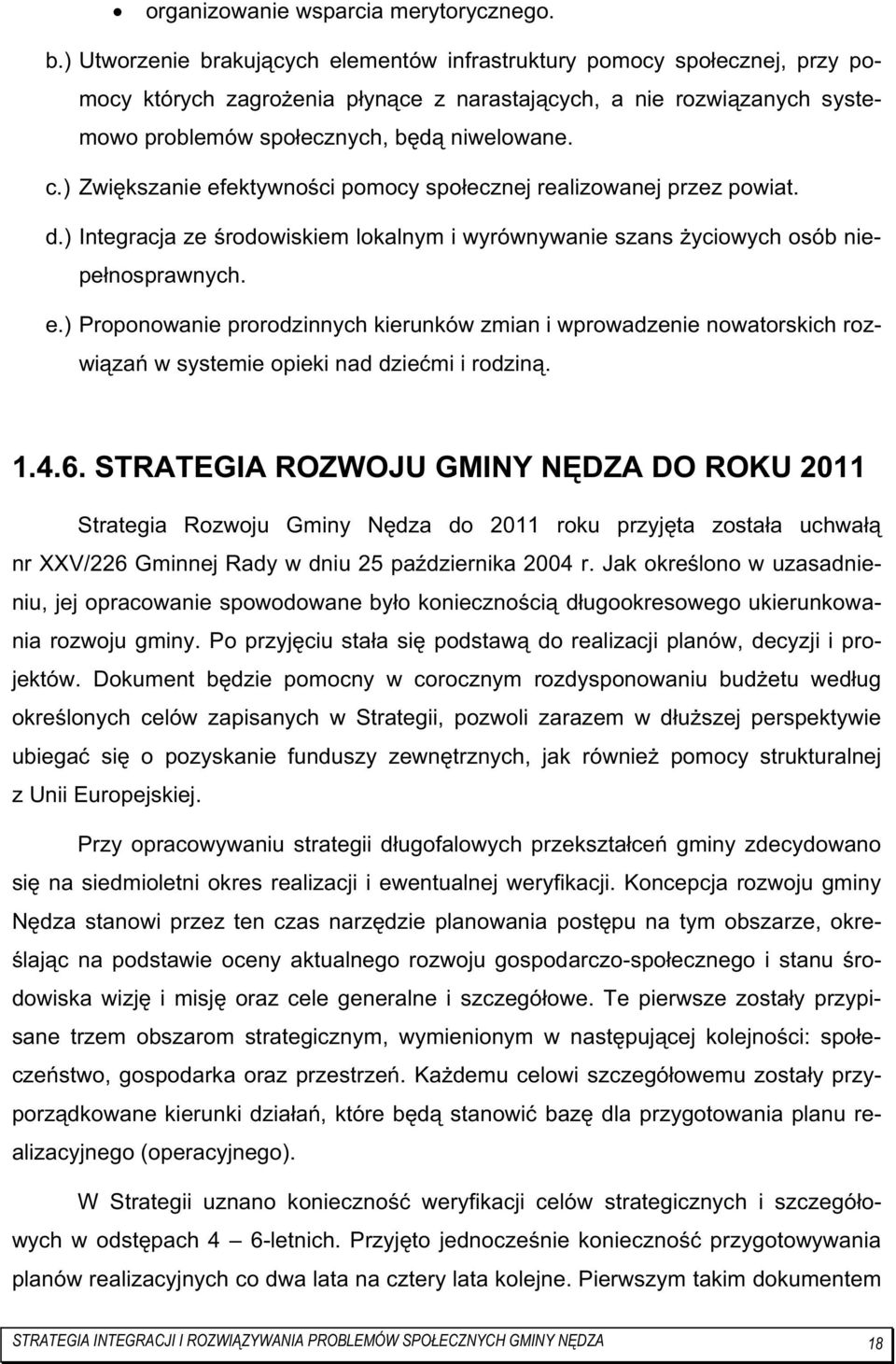 ) Zwiększanie efektywności pomocy społecznej realizowanej przez powiat. d.) Integracja ze środowiskiem lokalnym i wyrównywanie szans Ŝyciowych osób niepełnosprawnych. e.) Proponowanie prorodzinnych kierunków zmian i wprowadzenie nowatorskich rozwiązań w systemie opieki nad dziećmi i rodziną.