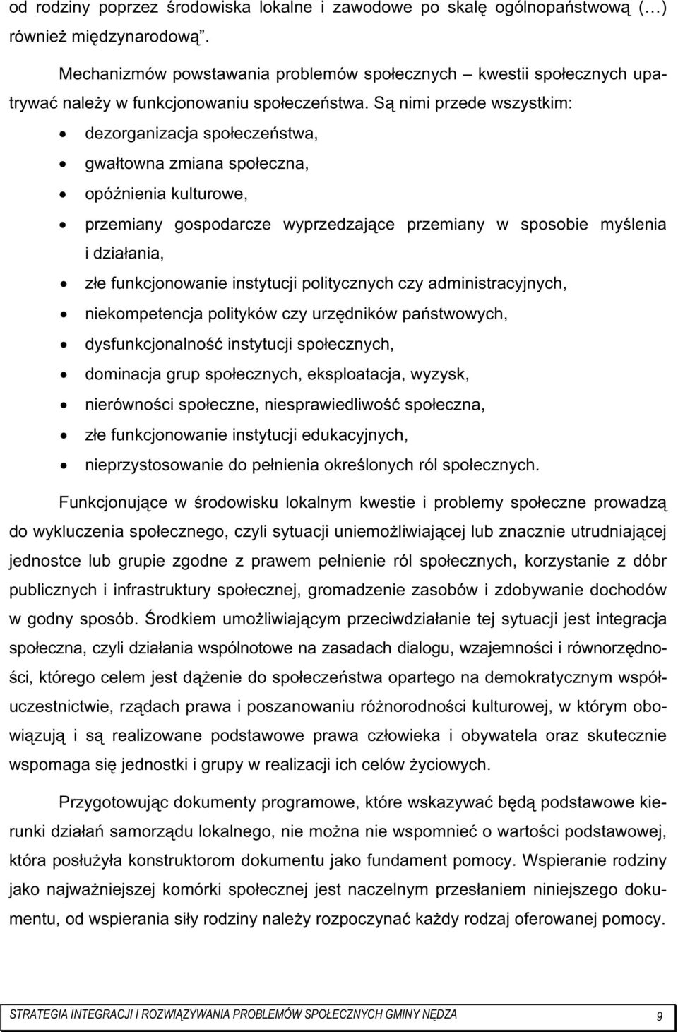 Są nimi przede wszystkim: dezorganizacja społeczeństwa, gwałtowna zmiana społeczna, opóźnienia kulturowe, przemiany gospodarcze wyprzedzające przemiany w sposobie myślenia i działania, złe