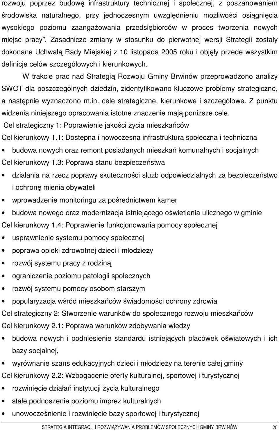 Zasadnicze zmiany w stosunku do pierwotnej wersji Strategii zostały dokonane Uchwałą Rady Miejskiej z 10 listopada 2005 roku i objęły przede wszystkim definicje celów szczegółowych i kierunkowych.