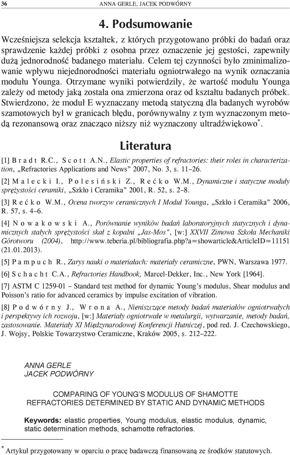 Otrzymane wyniki potwierdziły, że wartość modułu Younga zależy od metody jaką została ona zmierzona oraz od kształtu badanych próbek.