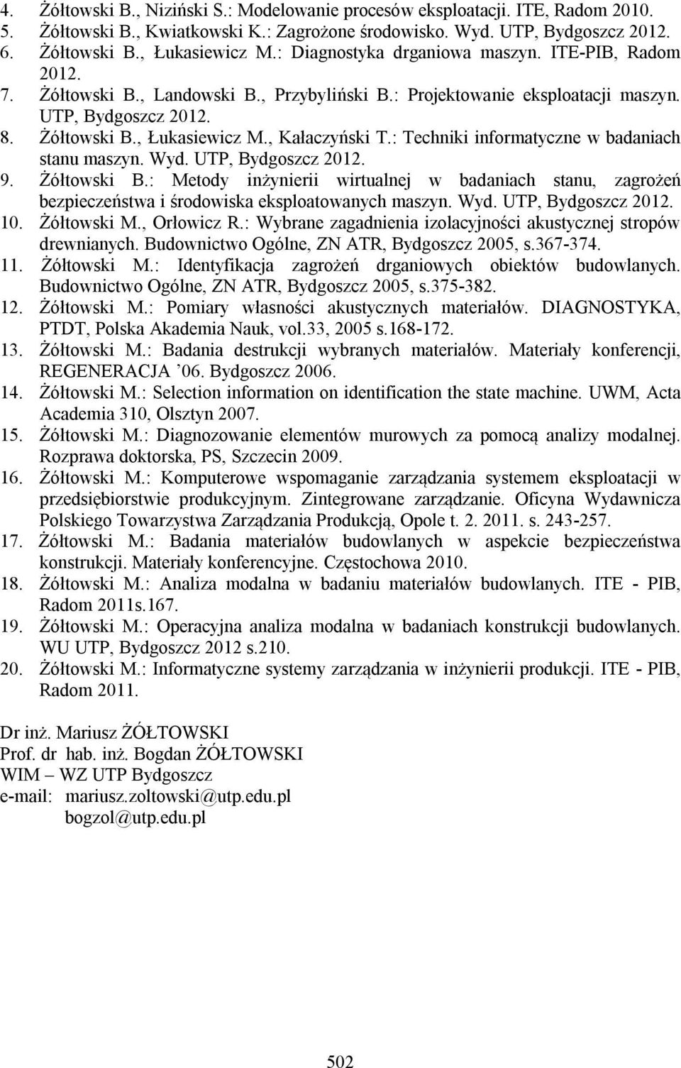 : echniki informatyczne w badaniach stanu maszyn. Wyd. UP, Bydgoszcz. 9. Żółtowski B.: Metody inżynierii wirtualnej w badaniach stanu, zagrożeń bezpieczeństwa i środowiska eksploatowanych maszyn. Wyd. UP, Bydgoszcz.. Żółtowski M.