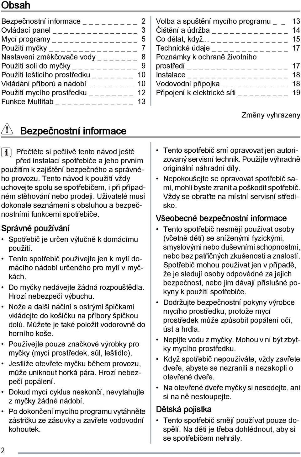 správného provozu. Tento návod k použití vždy uchovejte spolu se spotřebičem, i při případném stěhování nebo prodeji. Uživatelé musí dokonale seznámeni s obsluhou a bezpečnostními funkcemi spotřebiče.