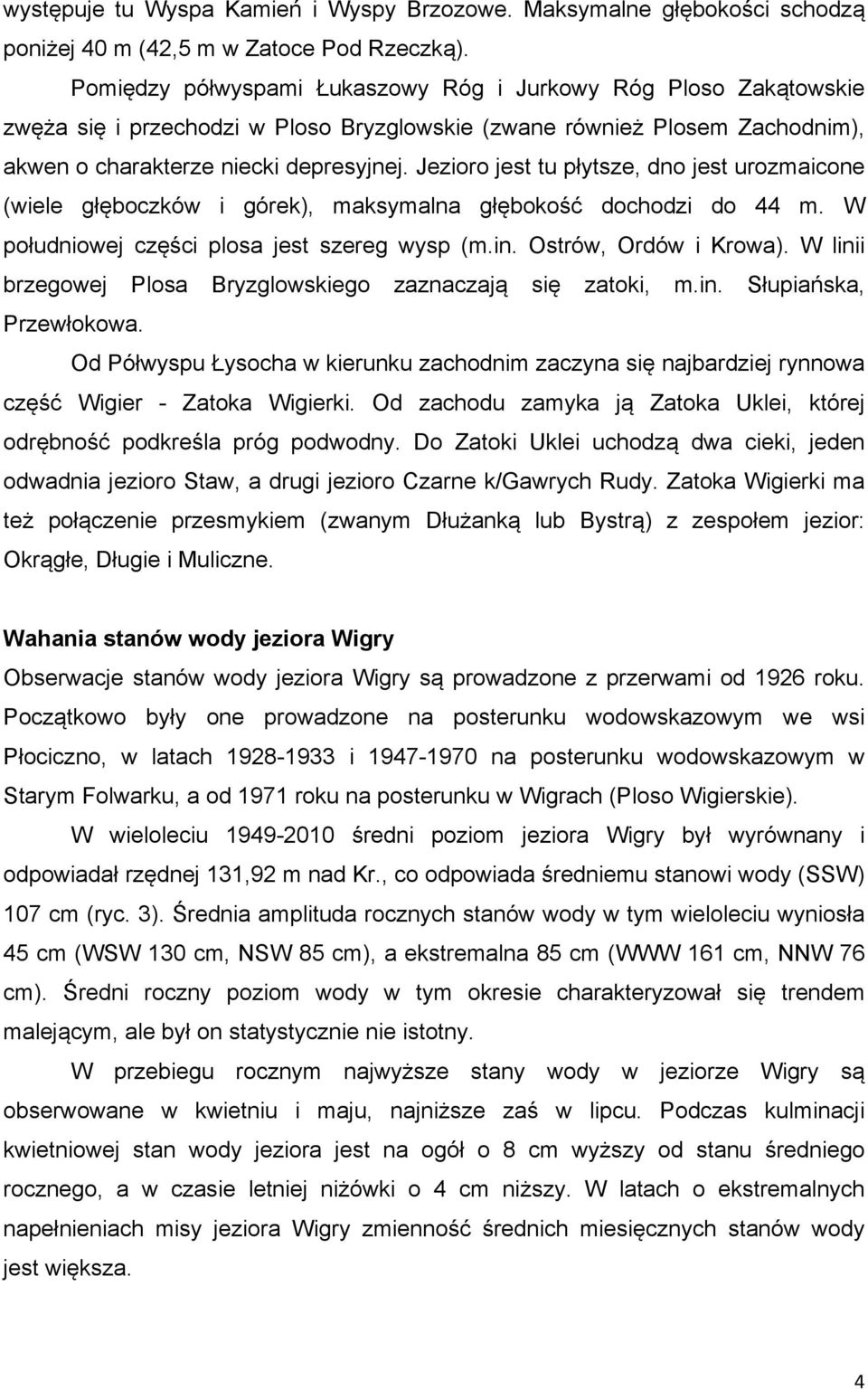 Jezioro jest tu płytsze, dno jest urozmaicone (wiele głęboczków i górek), maksymalna głębokość dochodzi do 44 m. W południowej części plosa jest szereg wysp (m.in. Ostrów, Ordów i Krowa).