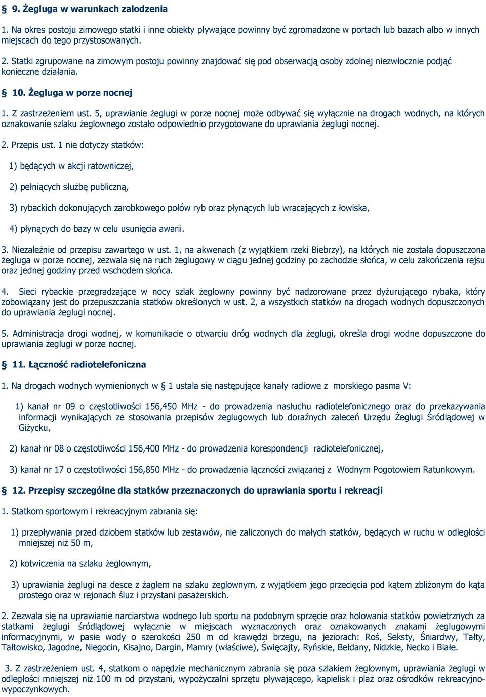 5, uprawianie żeglugi w porze nocnej może odbywać się wyłącznie na drogach wodnych, na których oznakowanie szlaku żeglownego zostało odpowiednio przygotowane do uprawiania żeglugi nocnej. 2.