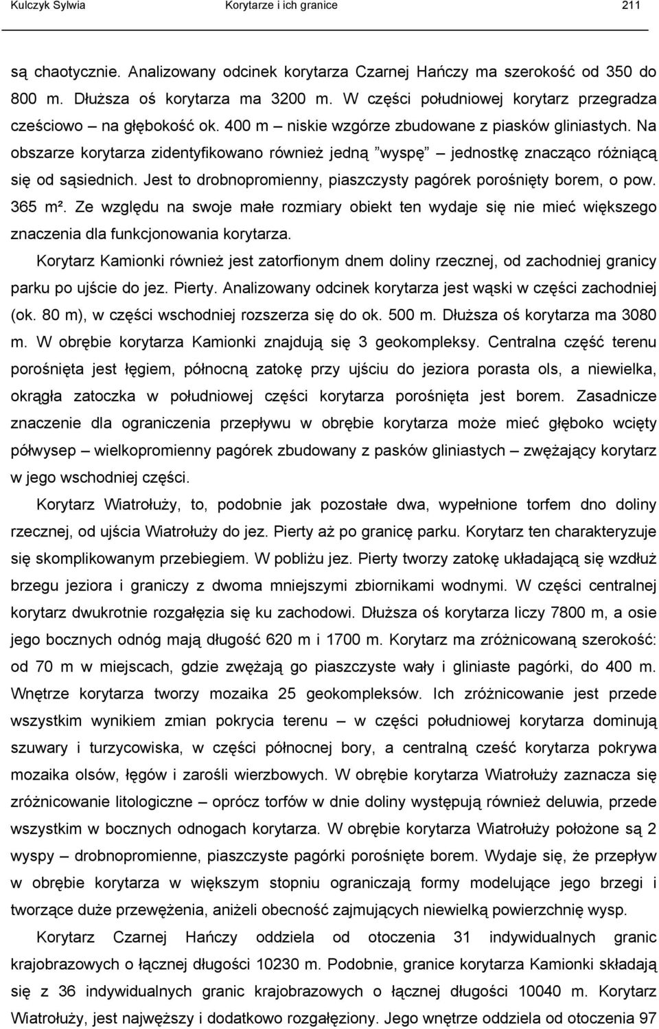 Na obszarze korytarza zidentyfikowano również jedną wyspę jednostkę znacząco różniącą się od sąsiednich. Jest to drobnopromienny, piaszczysty pagórek porośnięty borem, o pow. 365 m².