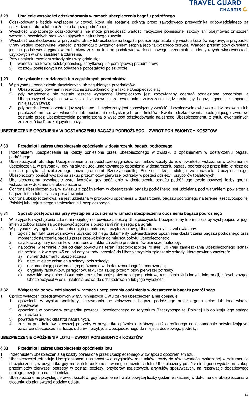 Wysokość wypłaconego odszkodowania nie moŝe przekraczać wartości faktycznie poniesionej szkody ani obejmować zniszczeń wcześniej powstałych oraz wynikających z naturalnego zuŝycia. 3.