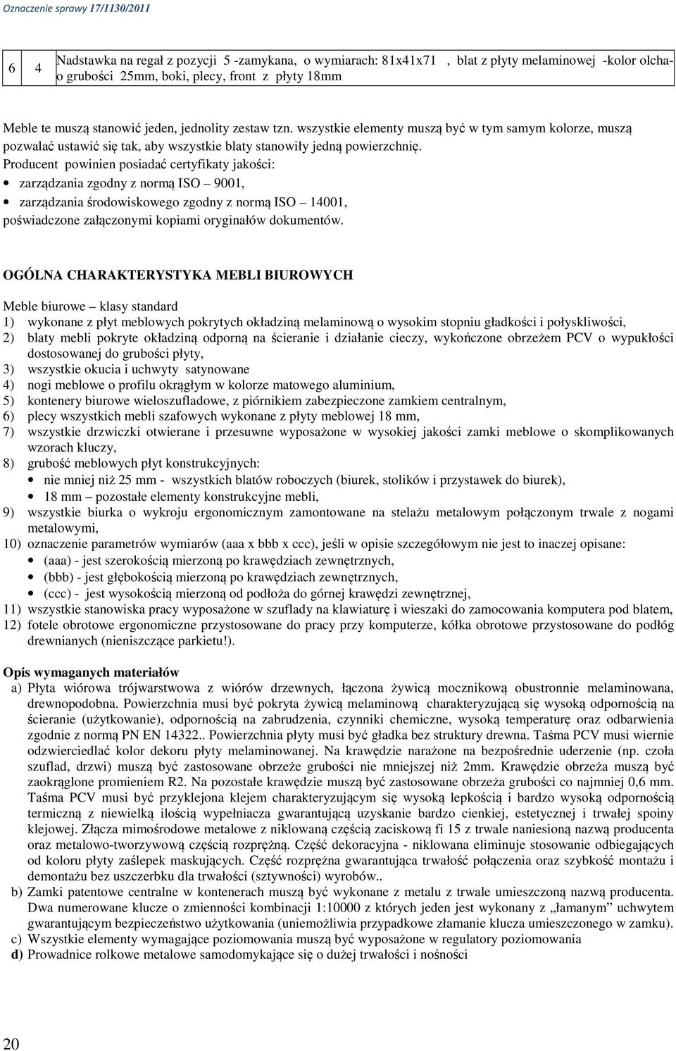 Producent powinien posiadać certyfikaty jakości: zarządzania zgodny z normą ISO 9001, zarządzania środowiskowego zgodny z normą ISO 14001, poświadczone załączonymi kopiami oryginałów dokumentów.