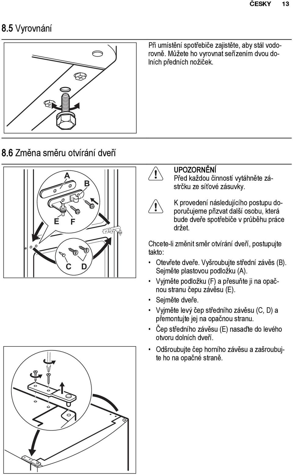 Vyšroubujte střední závěs (B). Sejměte plastovou podložku (A). Vyjměte podložku (F) a přesuňte ji na opačnou stranu čepu závěsu (E). Sejměte dveře.