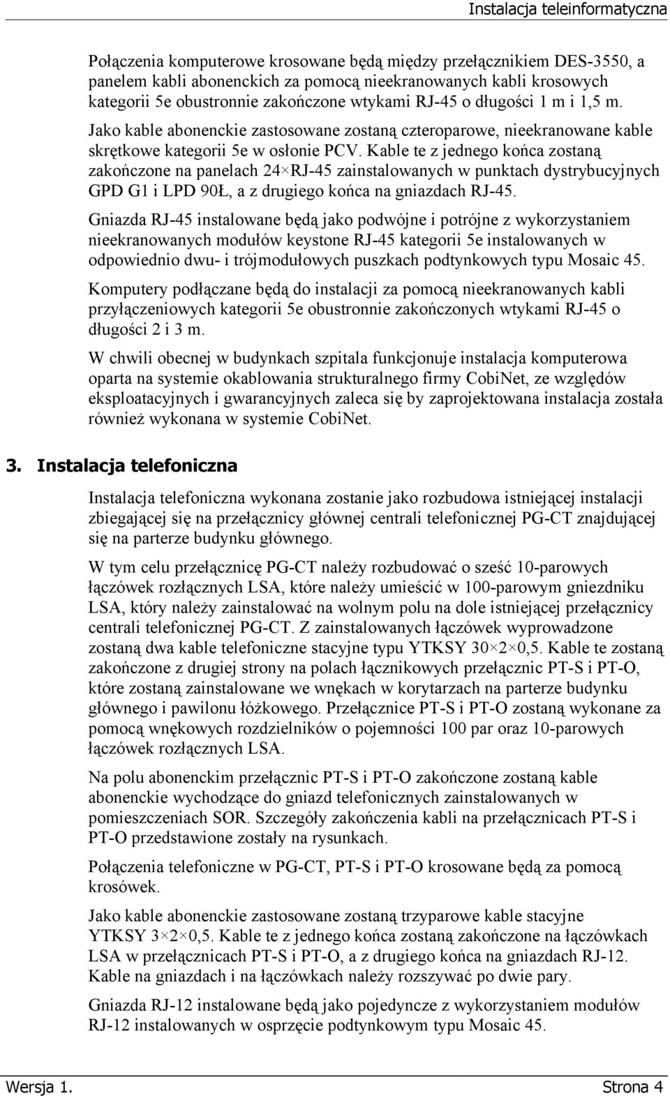 Kable te z jednego końca zostaną zakończone na panelach 24 RJ-45 zainstalowanych w punktach dystrybucyjnych GPD G1 i LPD 90Ł, a z drugiego końca na gniazdach RJ-45.