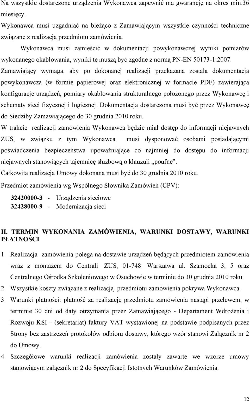 Wykonawca musi zamieścić w dokumentacji powykonawczej wyniki pomiarów wykonanego okablowania, wyniki te muszą być zgodne z normą PN-EN 50173-1:2007.