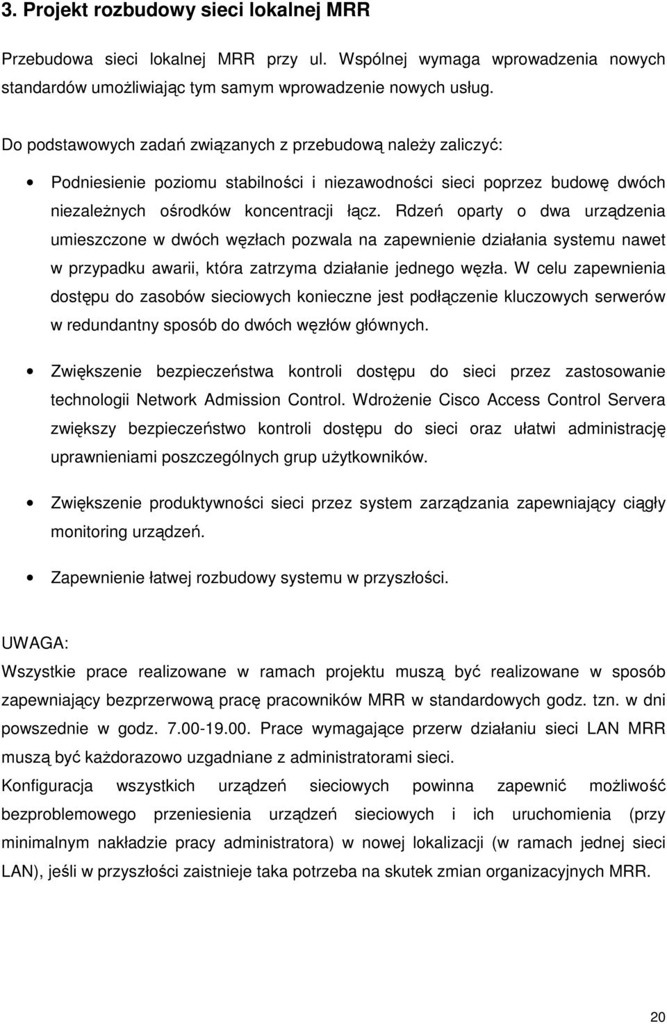 Rdzeń oparty o dwa urządzenia umieszczone w dwóch węzłach pozwala na zapewnienie działania systemu nawet w przypadku awarii, która zatrzyma działanie jednego węzła.