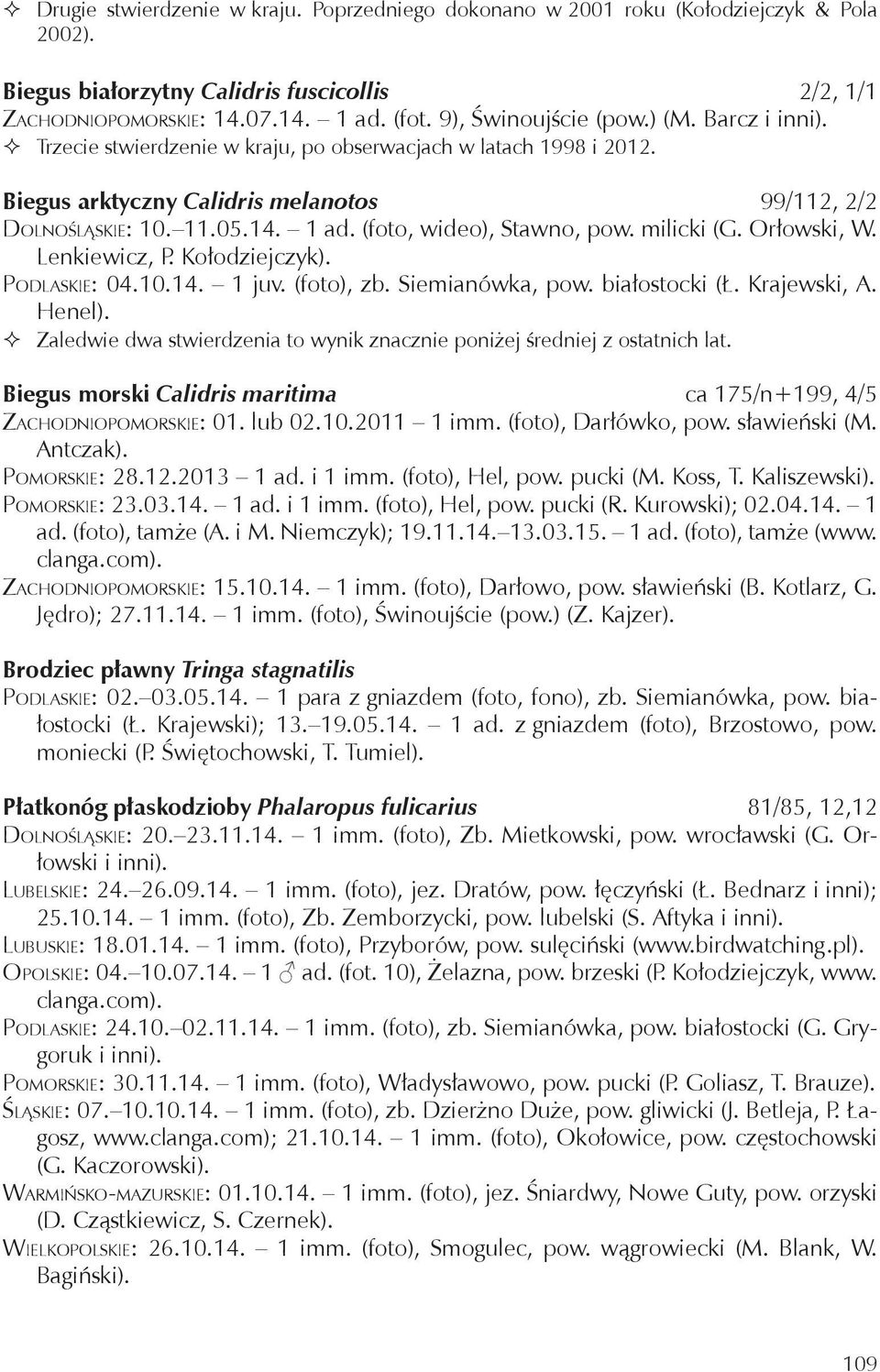 (foto, wideo), Stawno, pow. milicki (G. Orłowski, W. Lenkiewicz, P. Kołodziejczyk). Podlaskie: 04.10.14. 1 juv. (foto), zb. Siemianówka, pow. białostocki (Ł. Krajewski, A. Henel).