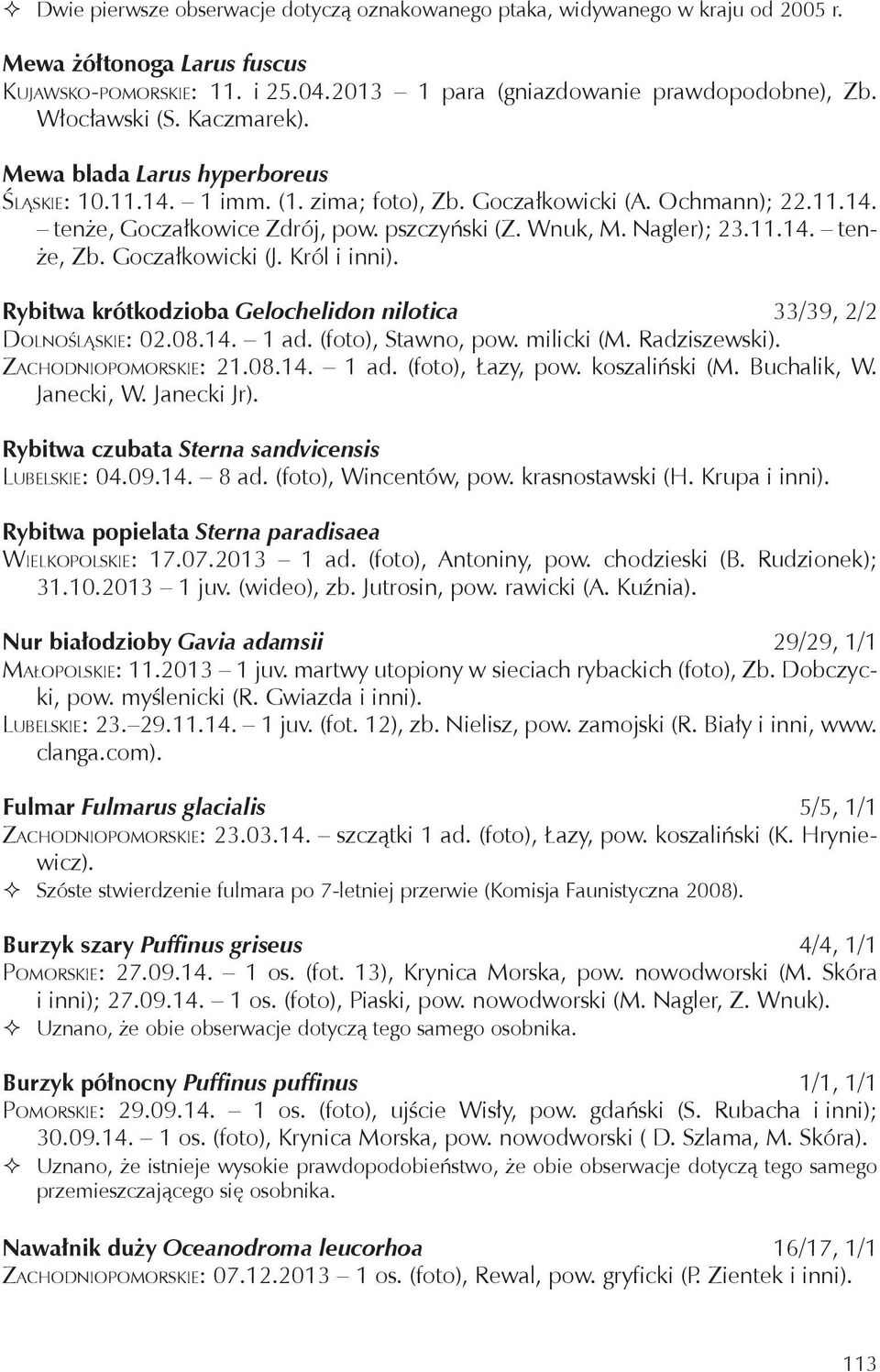 Nagler); 23.11.14. tenże, Zb. Goczałkowicki (J. Król i inni). Rybitwa krótkodzioba Gelochelidon nilotica 33/39, 2/2 Dolnośląskie: 02.08.14. 1 ad. (foto), Stawno, pow. milicki (M. Radziszewski).