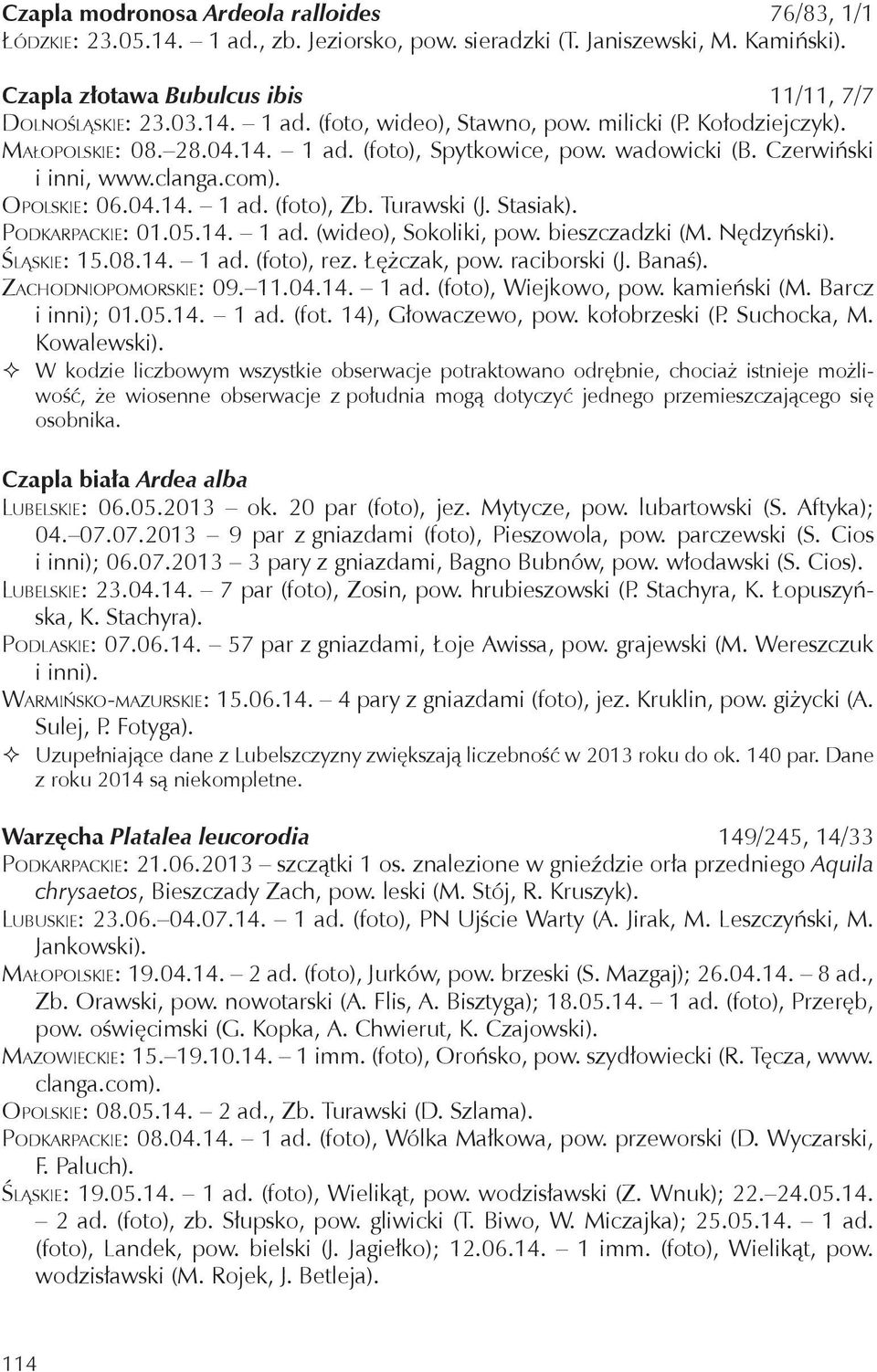 Podkarpackie: 01.05.14. 1 ad. (wideo), Sokoliki, pow. bieszczadzki (M. Nędzyński). Śląskie: 15.08.14. 1 ad. (foto), rez. Łężczak, pow. raciborski (J. Banaś). Zachodniopomorskie: 09. 11.04.14. 1 ad. (foto), Wiejkowo, pow.