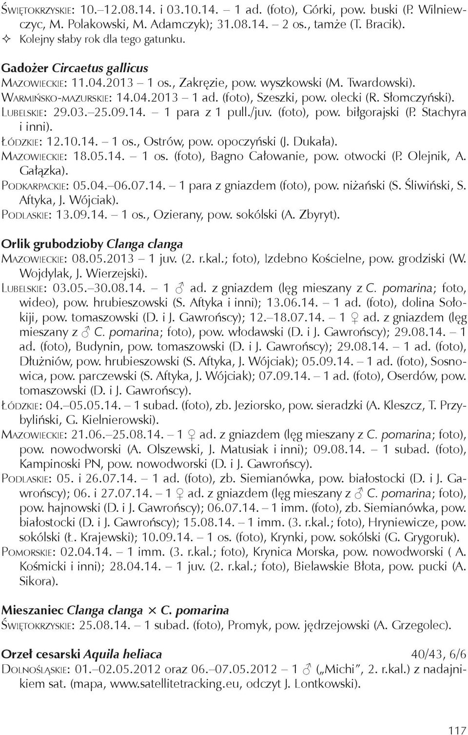 03. 25.09.14. 1 para z 1 pull./juv. (foto), pow. biłgorajski (P. Stachyra i inni). Łódzkie: 12.10.14. 1 os., Ostrów, pow. opoczyński (J. Dukała). Mazowieckie: 18.05.14. 1 os. (foto), Bagno Całowanie, pow.