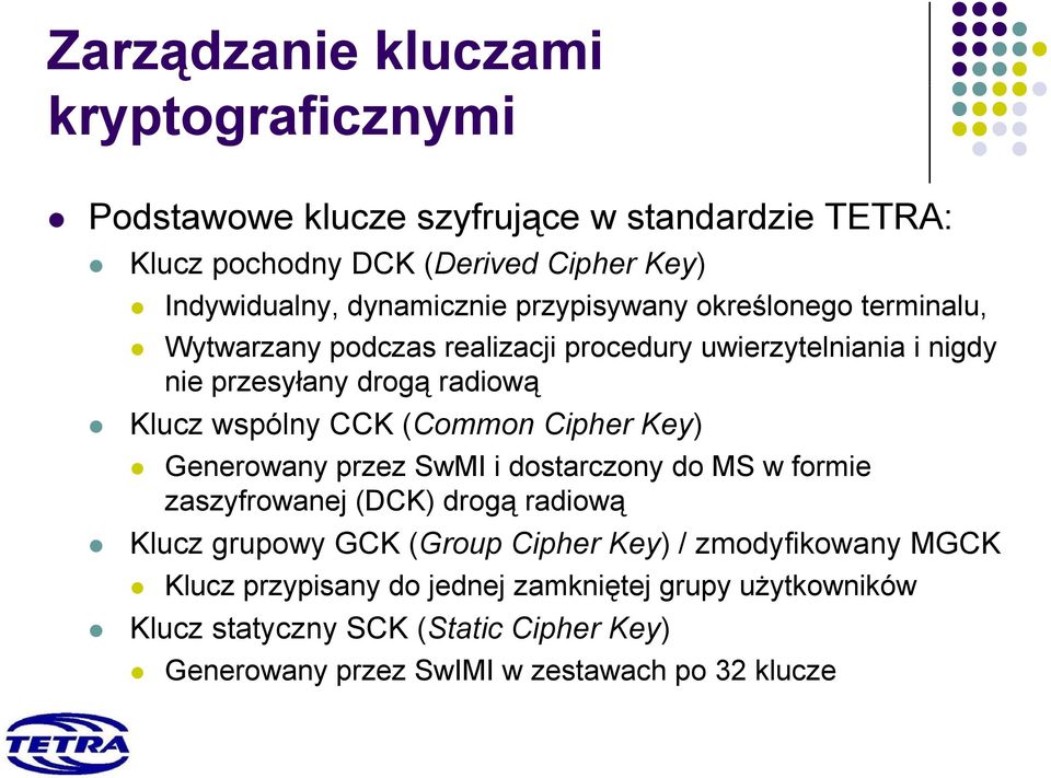 (Common Cipher Key) Generowany przez SwMI i dostarczony do MS w formie zaszyfrowanej (DCK) drogą radiową Klucz grupowy GCK (Group Cipher Key) /