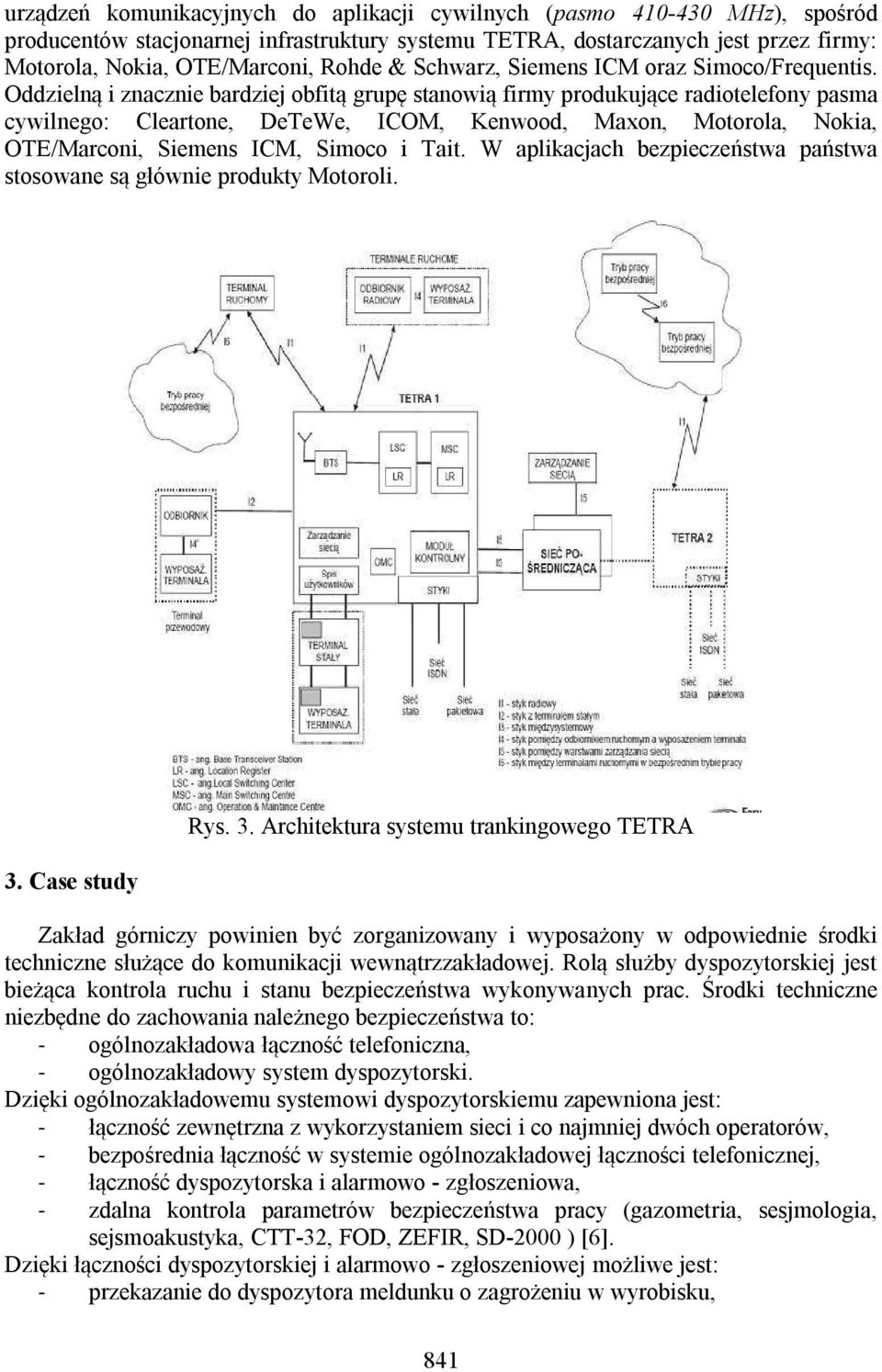 Oddzielną i znacznie bardziej obfitą grupę stanowią firmy produkujące radiotelefony pasma cywilnego: Cleartone, DeTeWe, ICOM, Kenwood, Maxon, Motorola, Nokia, OTE/Marconi, Siemens ICM, Simoco i Tait.