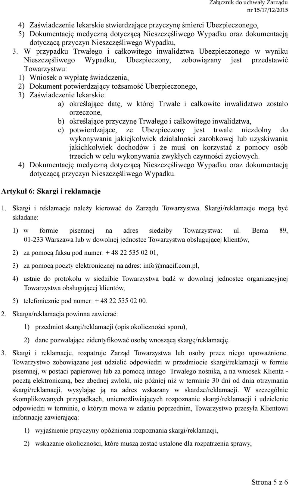 W przypadku Trwałego i całkowitego inwalidztwa Ubezpieczonego w wyniku Nieszczęśliwego Wypadku, Ubezpieczony, zobowiązany jest przedstawić Towarzystwu: 1) Wniosek o wypłatę świadczenia, 2) Dokument