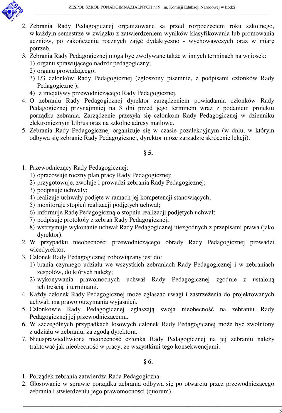 Zebrania Rady Pedagogicznej mogą być zwoływane także w innych terminach na wniosek: 1) organu sprawującego nadzór pedagogiczny; 2) organu prowadzącego; 3) 1/3 członków Rady Pedagogicznej (zgłoszony