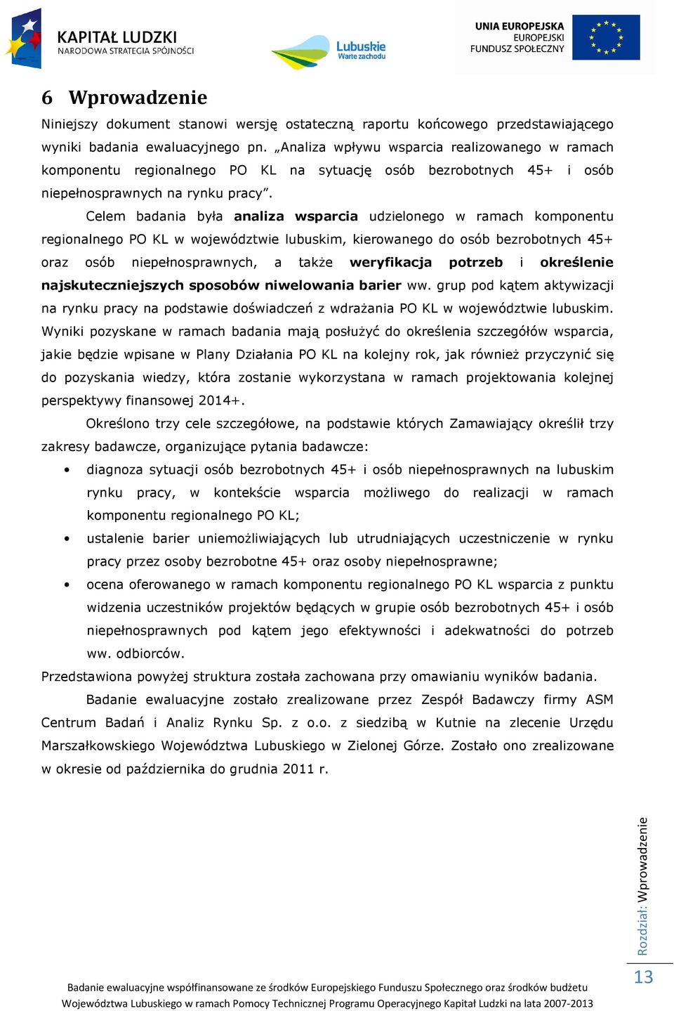 Celem badania była analiza wsparcia udzielonego w ramach komponentu regionalnego PO KL w województwie lubuskim, kierowanego do osób bezrobotnych 45+ oraz osób niepełnosprawnych, a także weryfikacja