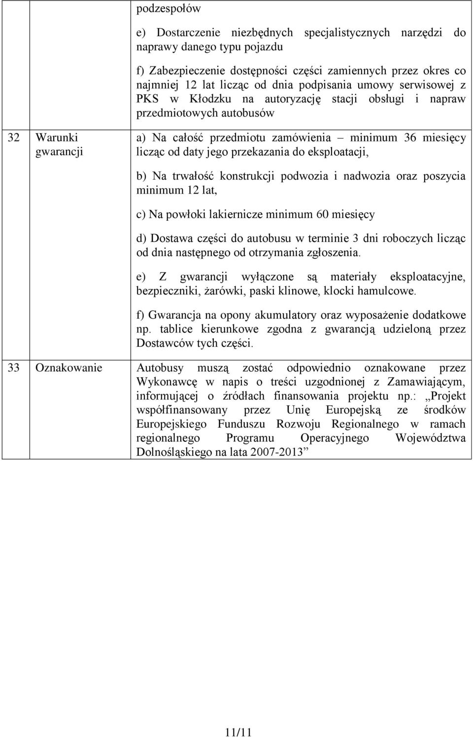 jego przekazania do eksploatacji, b) Na trwałość konstrukcji podwozia i nadwozia oraz poszycia minimum 12 lat, c) Na powłoki lakiernicze minimum 60 miesięcy d) Dostawa części do autobusu w terminie 3