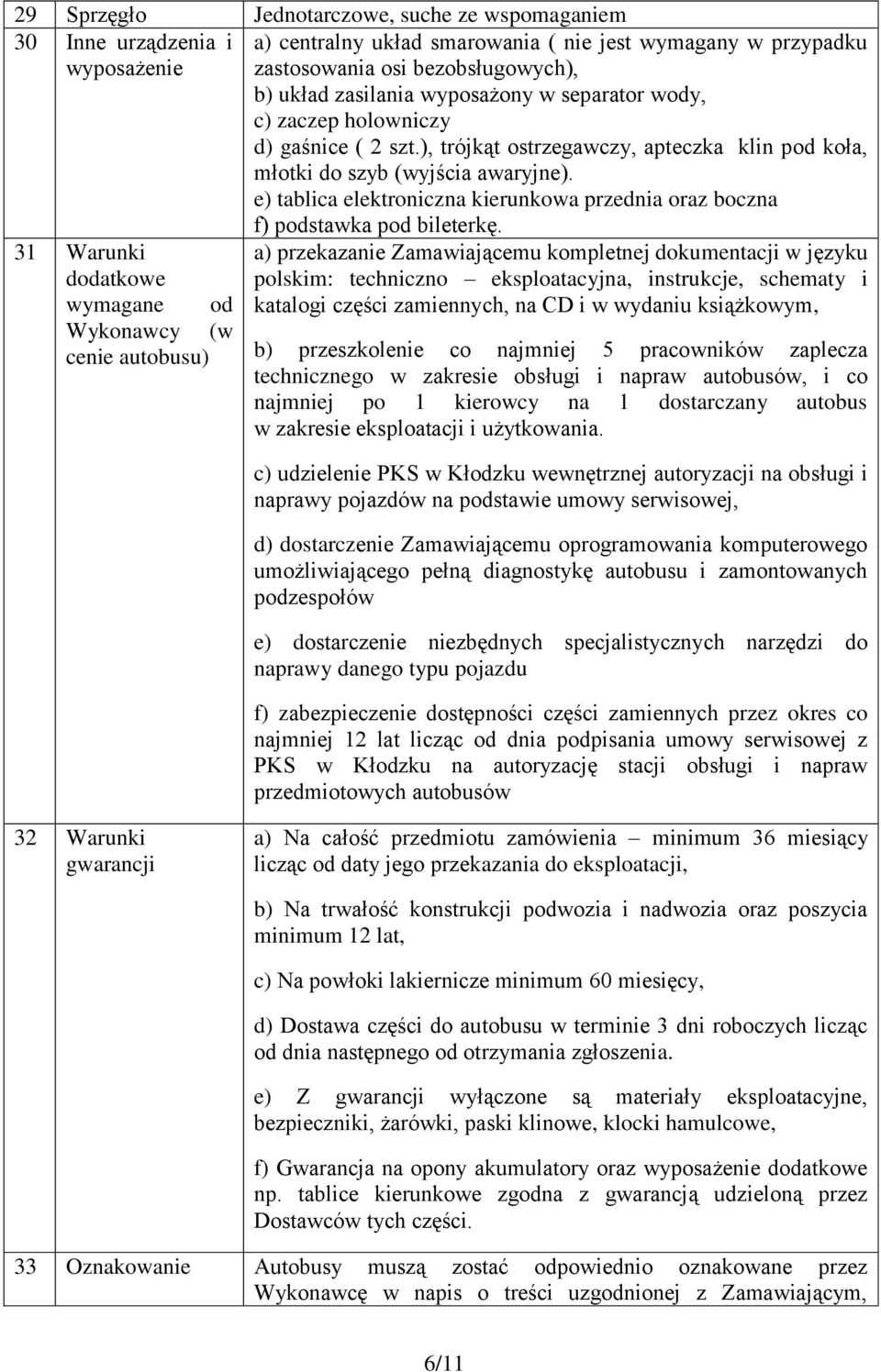 e) tablica elektroniczna kierunkowa przednia oraz boczna 31 Warunki dodatkowe wymagane od Wykonawcy (w cenie autobusu) f) podstawka pod bileterkę.