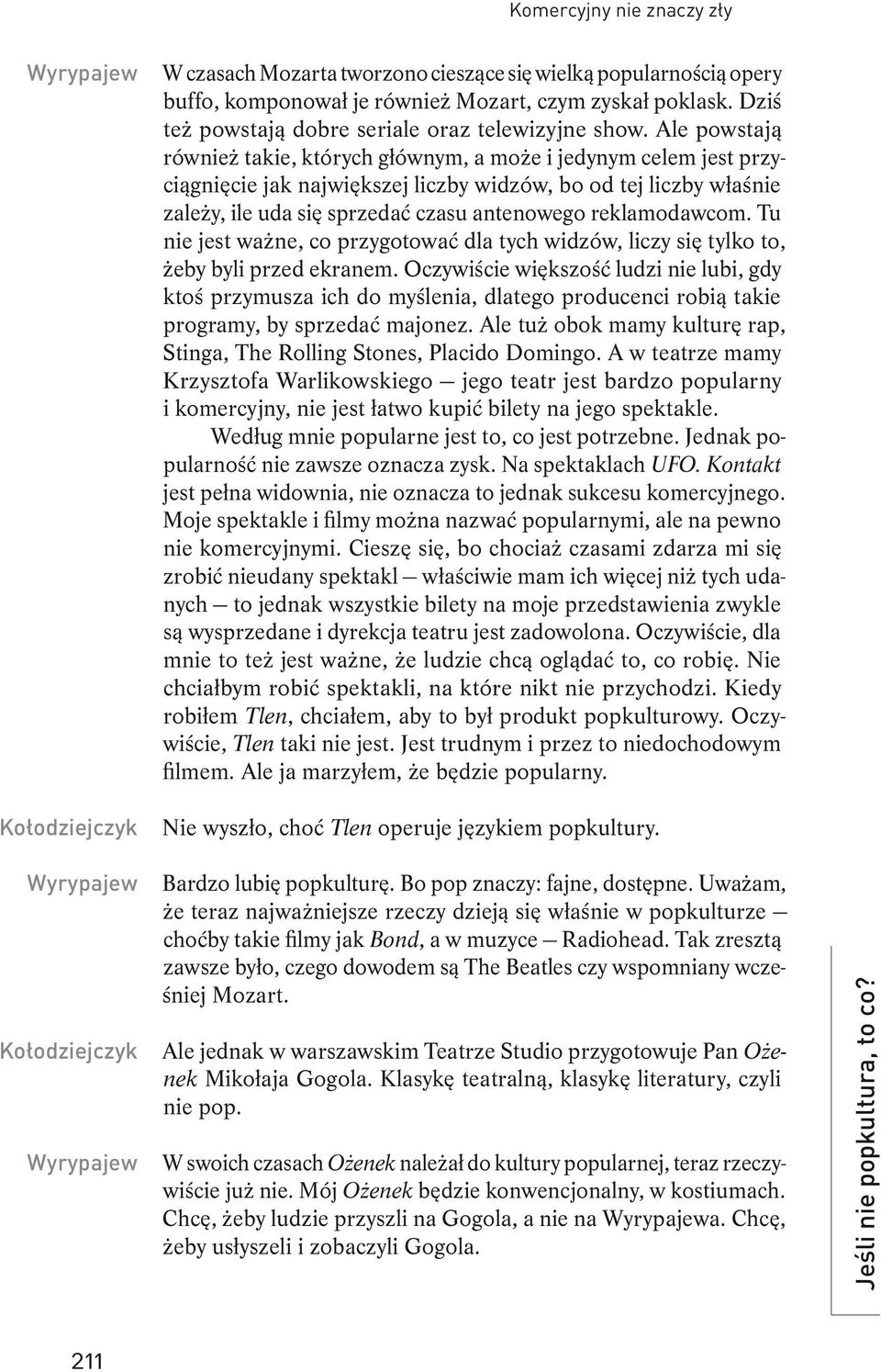 Ale powstają również takie, których głównym, a może i jedynym celem jest przyciągnięcie jak największej liczby widzów, bo od tej liczby właśnie zależy, ile uda się sprzedać czasu antenowego