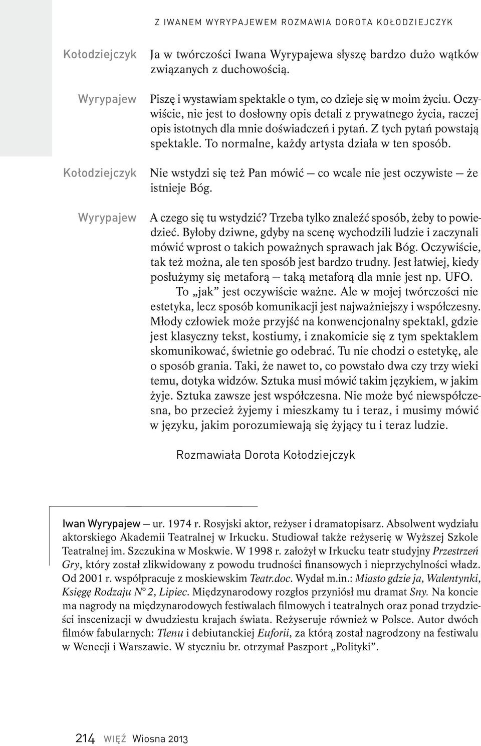 Nie wstydzi się też Pan mówić co wcale nie jest oczywiste że istnieje Bóg. A czego się tu wstydzić? Trzeba tylko znaleźć sposób, żeby to powiedzieć.