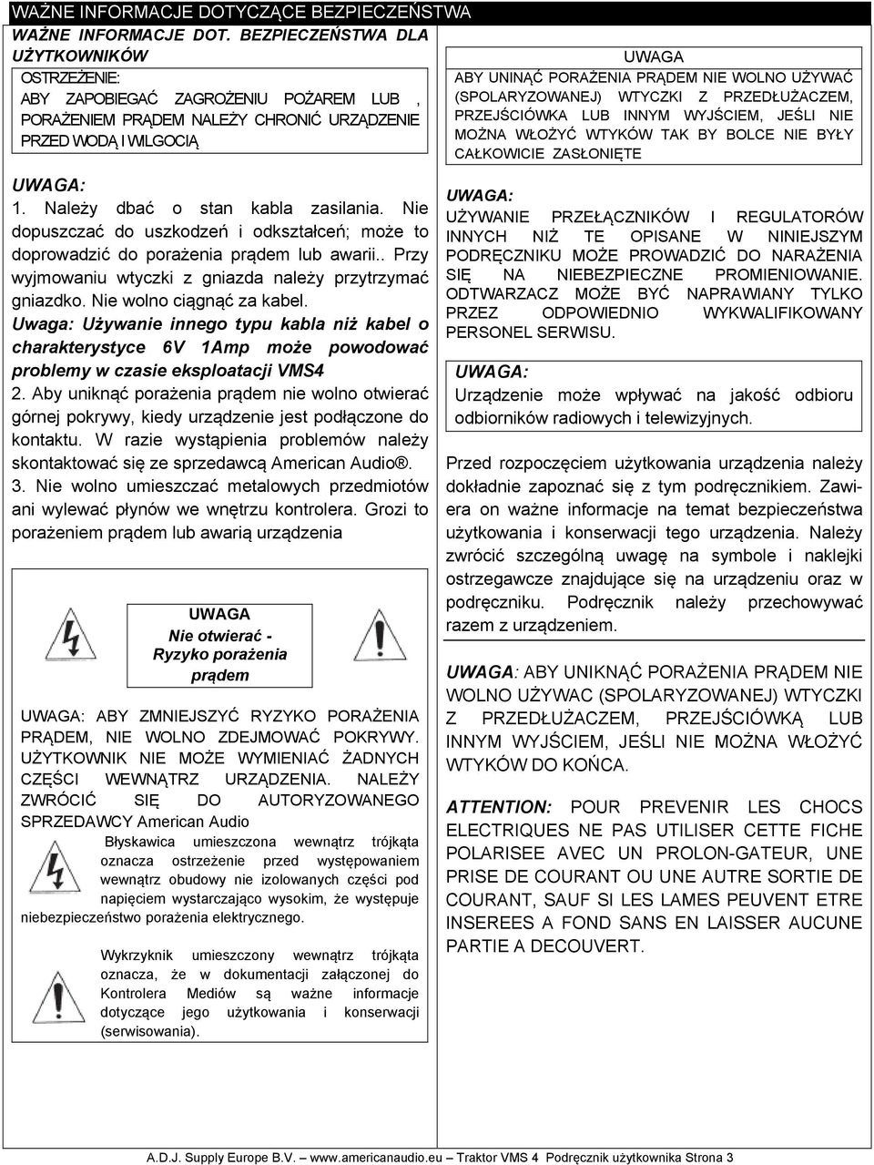 UŻYWAĆ (SPOLARYZOWANEJ) WTYCZKI Z PRZEDŁUŻACZEM, PRZEJŚCIÓWKA LUB INNYM WYJŚCIEM, JEŚLI NIE MOŻNA WŁOŻYĆ WTYKÓW TAK BY BOLCE NIE BYŁY CAŁKOWICIE ZASŁONIĘTE UWAGA: 1.