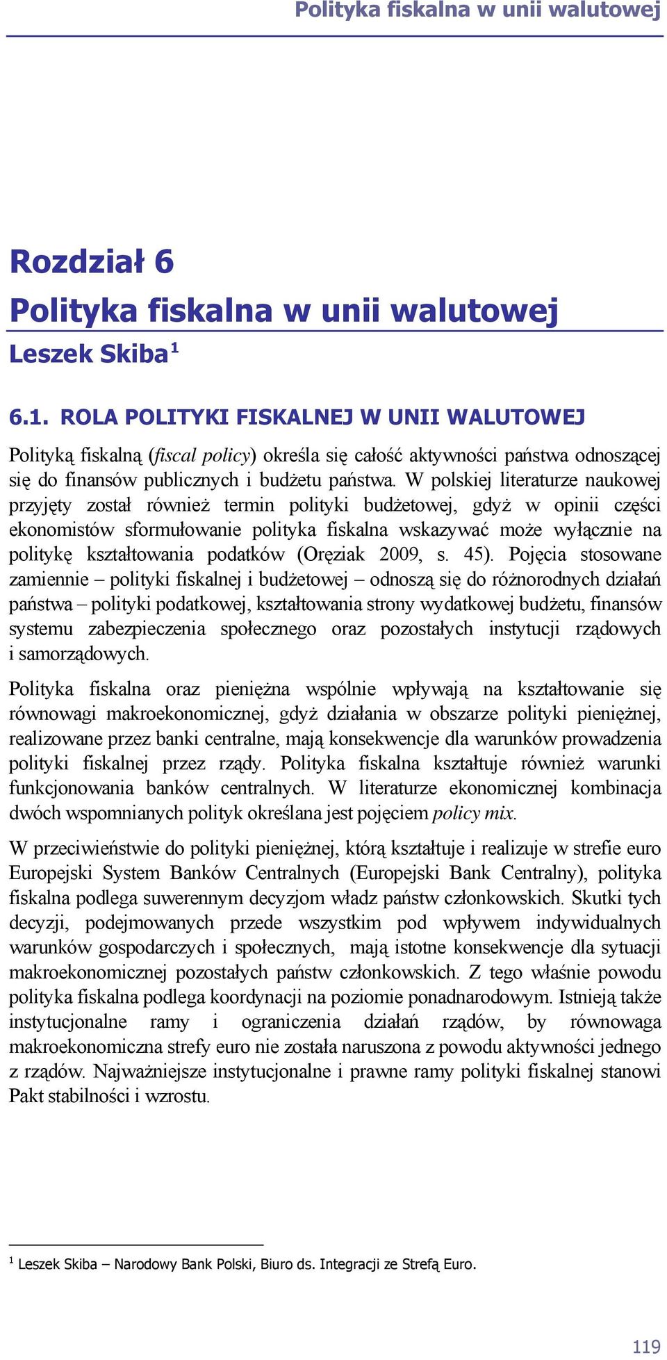 W polskiej literaturze naukowej przyjęty został również termin polityki budżetowej, gdyż w opinii części ekonomistów sformułowanie polityka fiskalna wskazywać może wyłącznie na politykę kształtowania