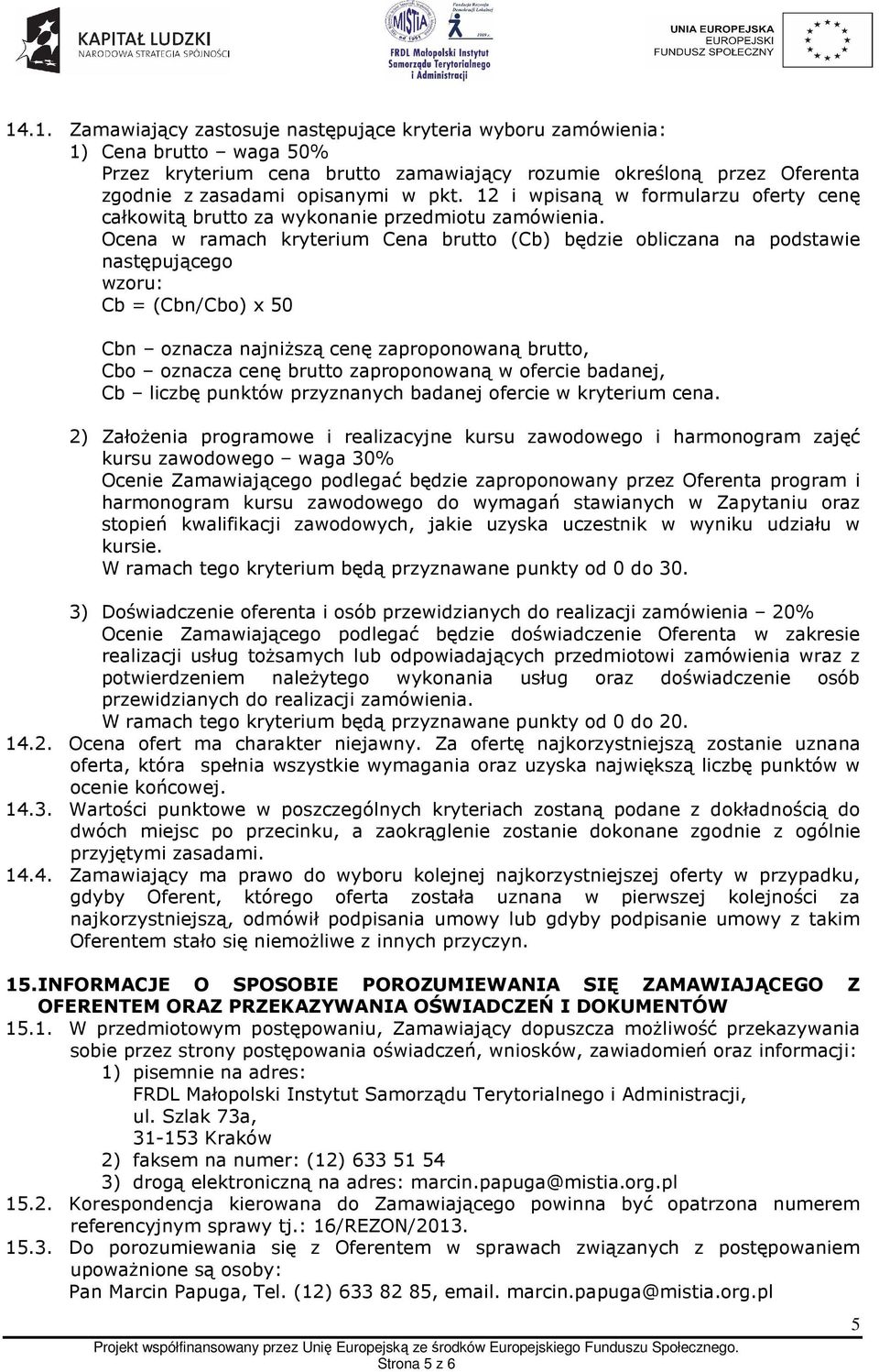 Ocena w ramach kryterium Cena brutto (Cb) będzie obliczana na podstawie następującego wzoru: Cb = (Cbn/Cbo) x 50 Cbn oznacza najniższą cenę zaproponowaną brutto, Cbo oznacza cenę brutto zaproponowaną