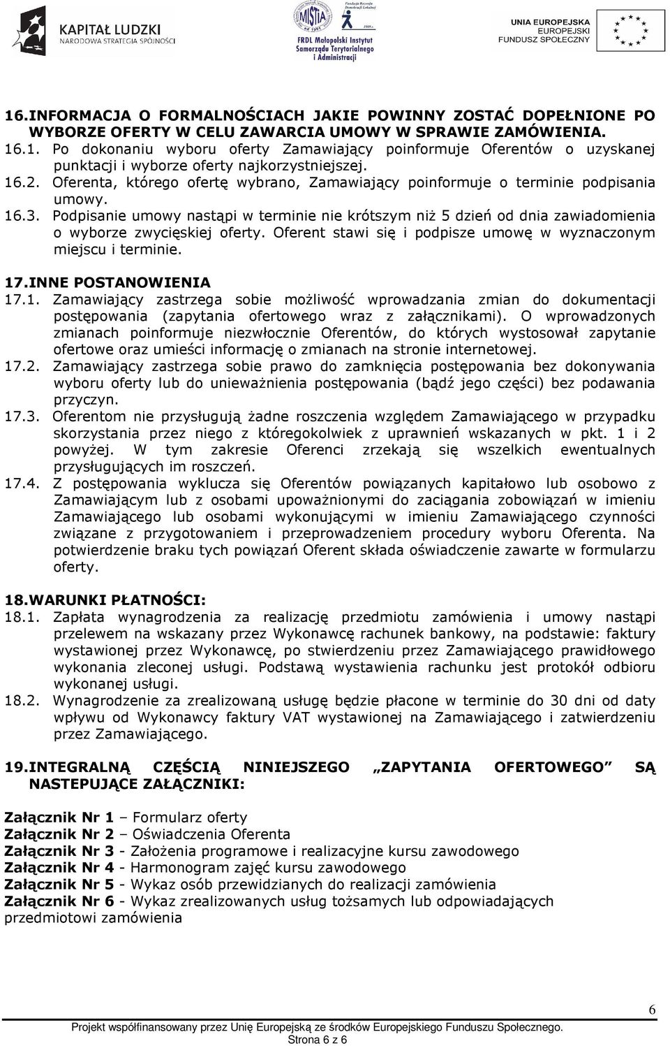 Podpisanie umowy nastąpi w terminie nie krótszym niż 5 dzień od dnia zawiadomienia o wyborze zwycięskiej oferty. Oferent stawi się i podpisze umowę w wyznaczonym miejscu i terminie. 17.