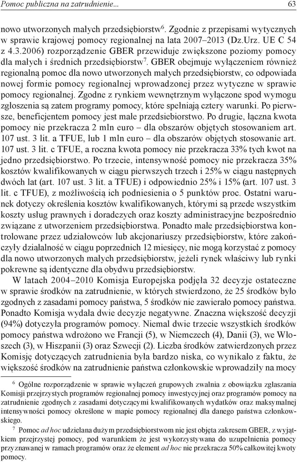 Zgodne z rynkiem wewnętrznym wyłączone spod wymogu zgłoszenia są zatem programy pomocy, które spełniają cztery warunki. Po pierwsze, beneficjentem pomocy jest małe przedsiebiorstwo.