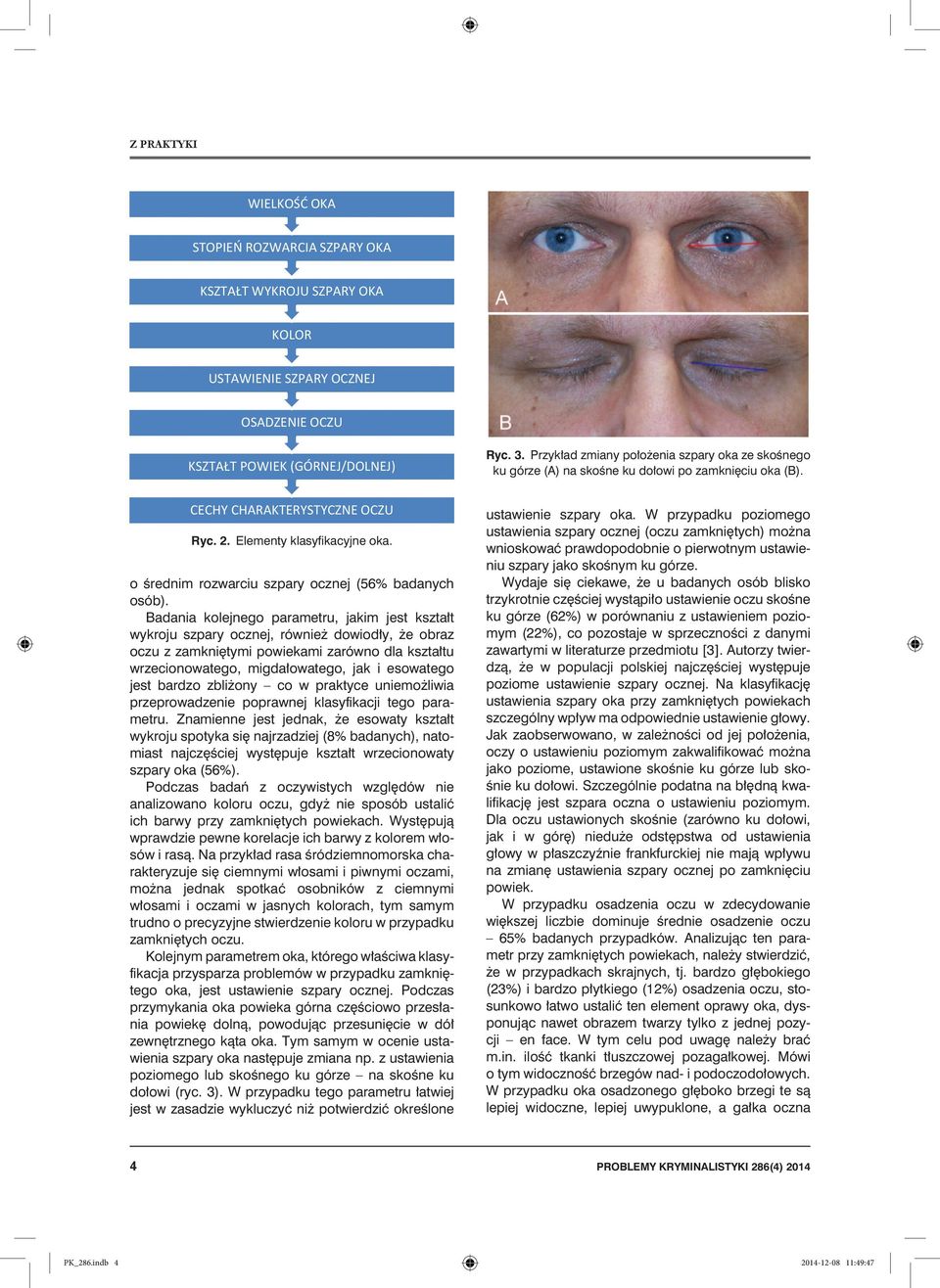 Badania kolejnego parametru, jakim jest kształt wykroju szpary ocznej, również dowiodły, że obraz oczu z zamkniętymi powiekami zarówno dla kształtu wrzecionowatego, migdałowatego, jak i esowatego