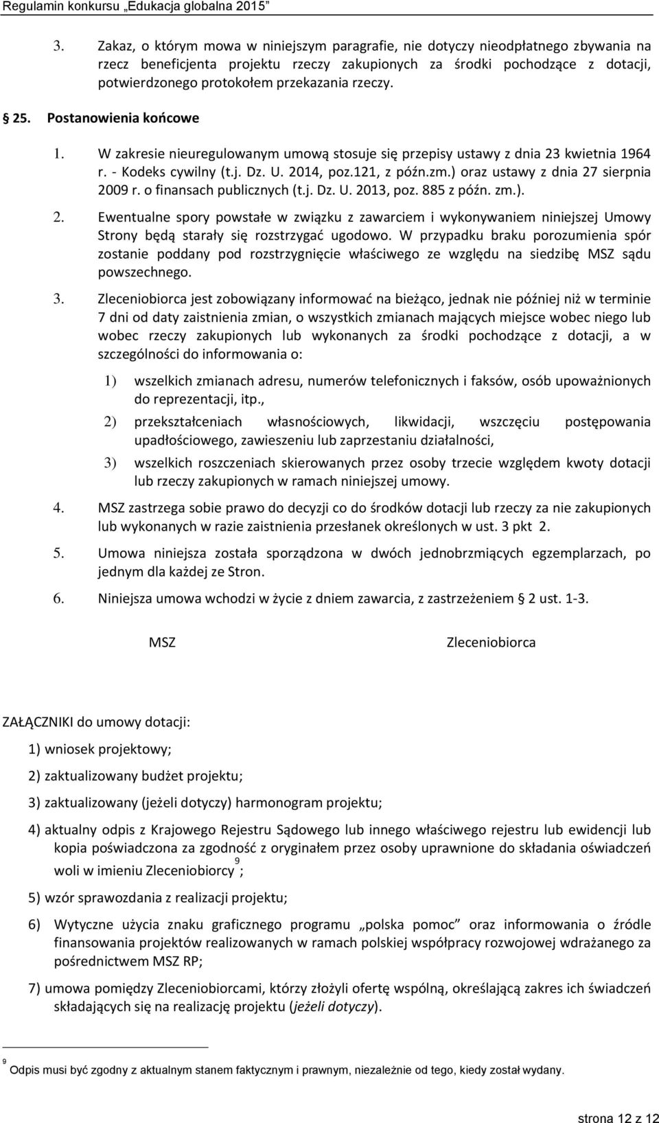 ) oraz ustawy z dnia 27 sierpnia 2009 r. o finansach publicznych (t.j. Dz. U. 2013, poz. 885 z późn. zm.). 2. Ewentualne spory powstałe w związku z zawarciem i wykonywaniem niniejszej Umowy Strony będą starały się rozstrzygać ugodowo.