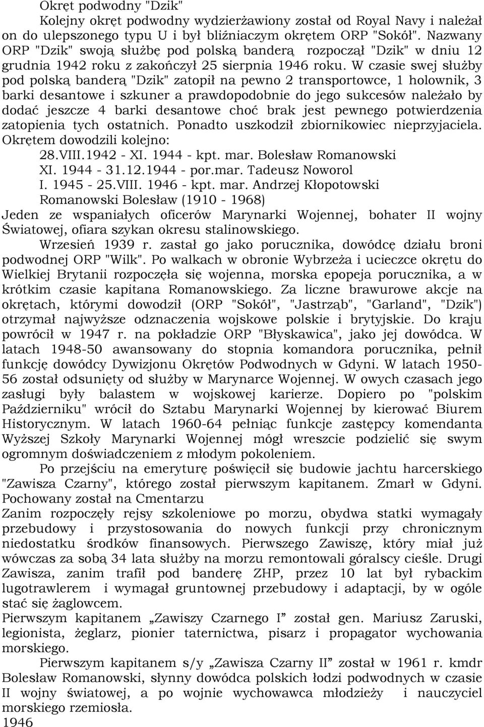 W czasie swej służby pod polską banderą "Dzik" zatopił na pewno 2 transportowce, 1 holownik, 3 barki desantowe i szkuner a prawdopodobnie do jego sukcesów należało by dodać jeszcze 4 barki desantowe