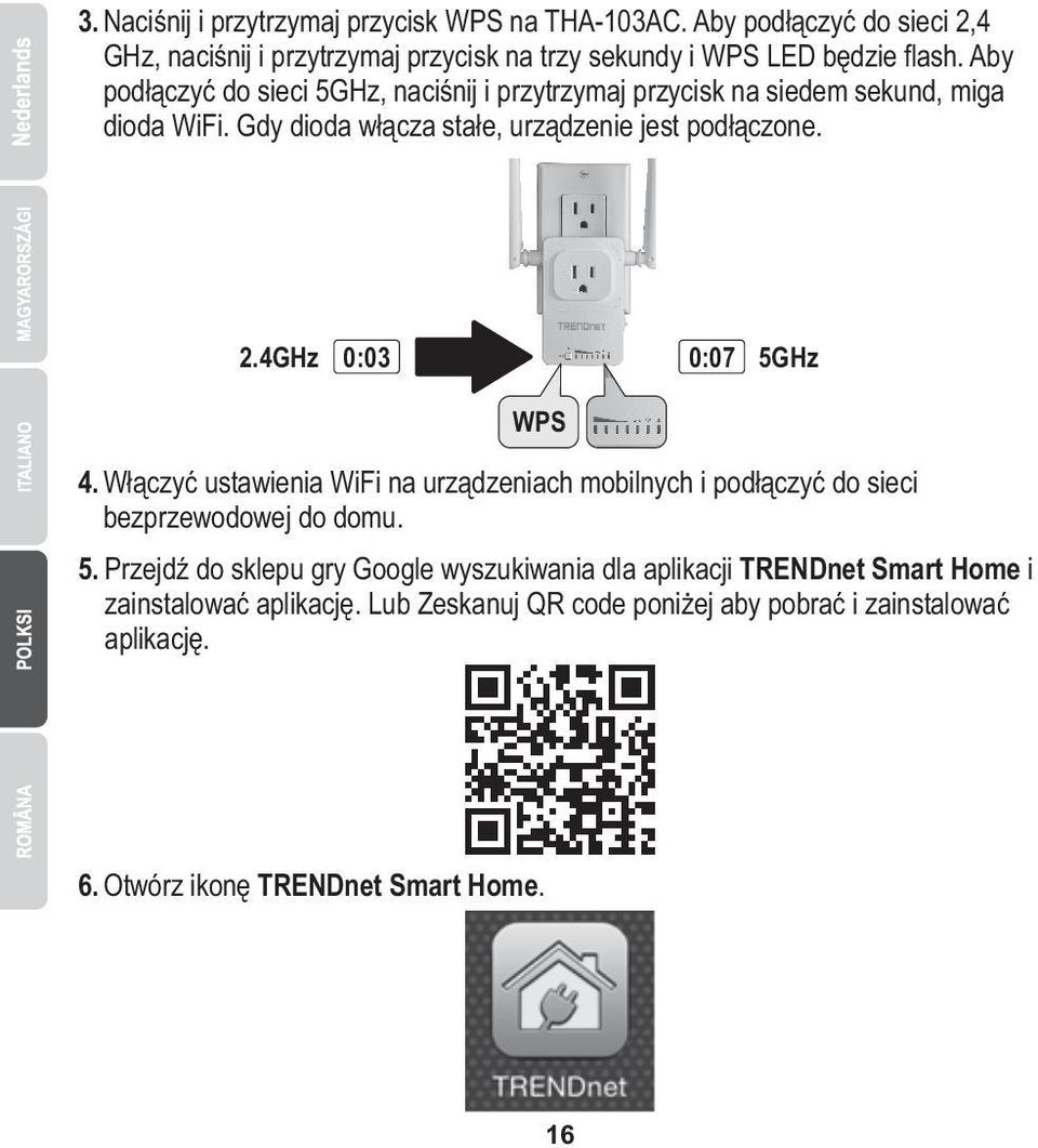 4GHz 0:03 0:07 5GHz WPS 4. Włączyć ustawienia WiFi na urządzeniach mobilnych i podłączyć do sieci bezprzewodowej do domu. 5. Przejdź do sklepu gry Google wyszukiwania dla aplikacji TRENDnet Smart Home i zainstalować aplikację.