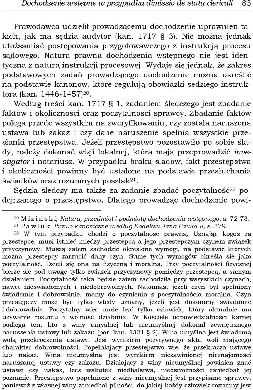 Wydaje się jednak, że zakres podstawowych zadań prowadzącego dochodzenie można określić na podstawie kanonów, które regulują obowiązki sędziego instruktora (kan. 1446-1457) 20. Według treści kan.