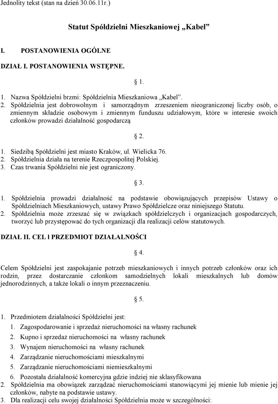 działalność gospodarczą 2. 1. Siedzibą Spółdzielni jest miasto Kraków, ul. Wielicka 76. 2. Spółdzielnia działa na terenie Rzeczpospolitej Polskiej. 3. Czas trwania Spółdzielni nie jest ograniczony. 3. 1. Spółdzielnia prowadzi działalność na podstawie obowiązujących przepisów Ustawy o Spółdzielniach Mieszkaniowych, ustawy Prawo Spółdzielcze oraz niniejszego Statutu.