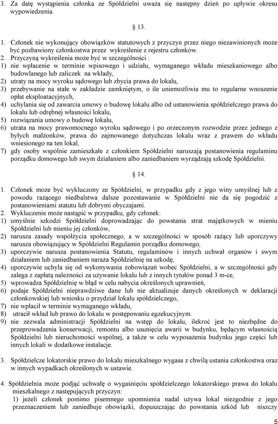 Przyczyną wykreślenia może być w szczególności : 1) nie wpłacenie w terminie wpisowego i udziału, wymaganego wkładu mieszkaniowego albo budowlanego lub zaliczek na wkłady, 2) utraty na mocy wyroku