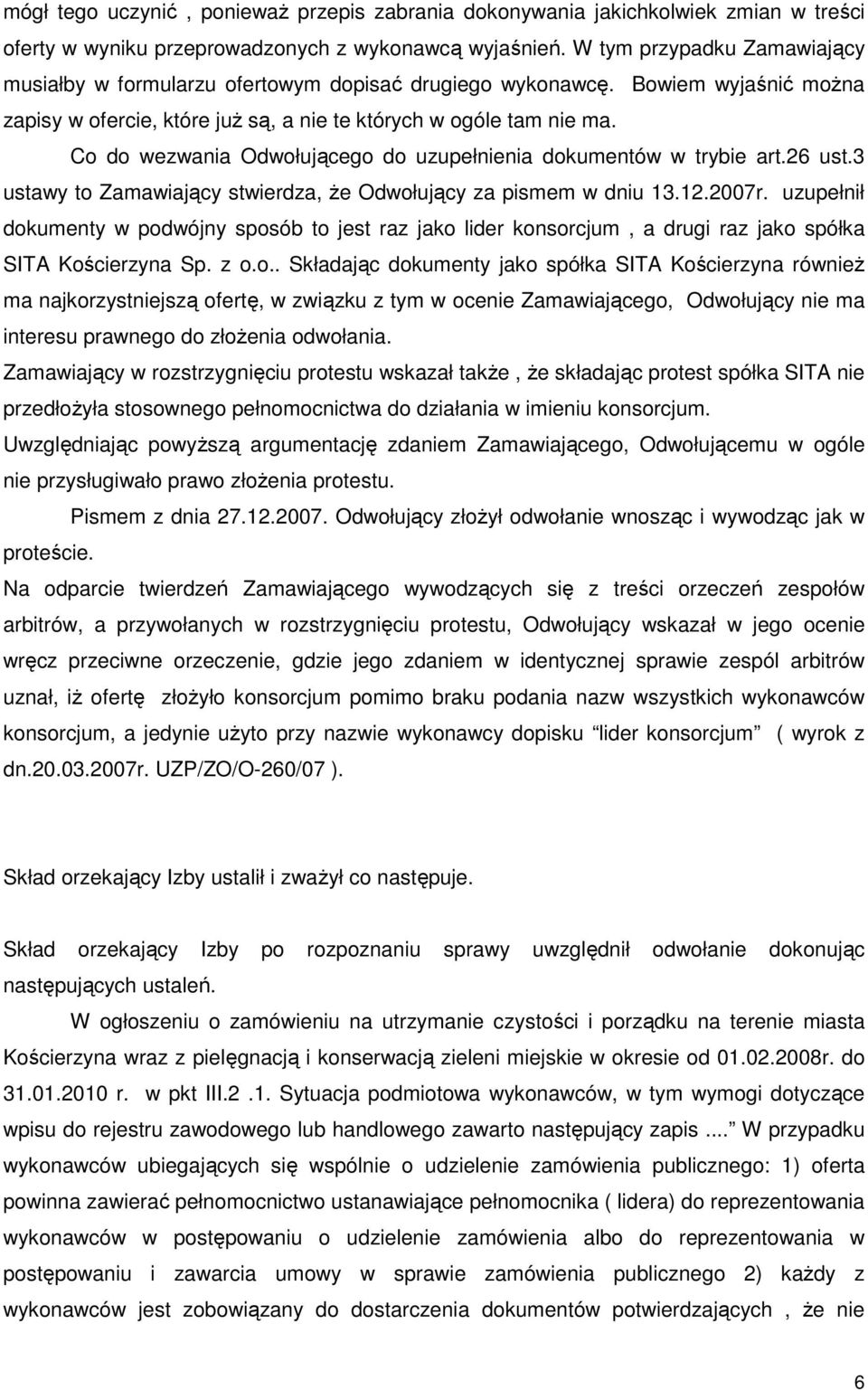 Co do wezwania Odwołującego do uzupełnienia dokumentów w trybie art.26 ust.3 ustawy to Zamawiający stwierdza, Ŝe Odwołujący za pismem w dniu 13.12.2007r.