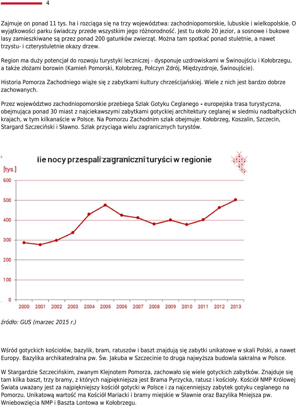 Region ma duży potencjał do rozwoju turystyki leczniczej - dysponuje uzdrowiskami w Świnoujściu i Kołobrzegu, a także złożami borowin (Kamień Pomorski, Kołobrzeg, Połczyn Zdrój, Międzyzdroje,