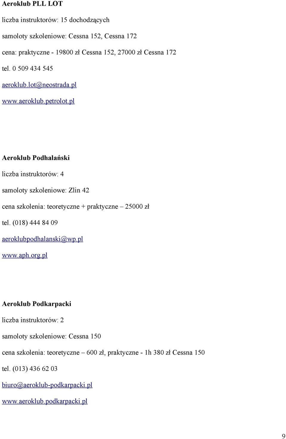 pl Aeroklub Podhalański liczba instruktorów: 4 samoloty szkoleniowe: Zlin 42 cena szkolenia: teoretyczne + praktyczne 25000 zł tel.