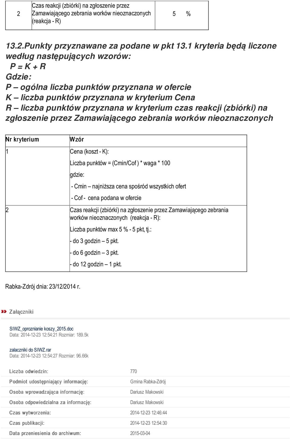 czas reakcji (zbiórki) na zgłoszenie przez Zamawiającego zebrania worków nieoznaczonych Nr kryterium Wzór 1 Cena (koszt - K): Liczba punktów = (Cmin/Cof ) * waga * 100 gdzie: - Cmin najniższa cena