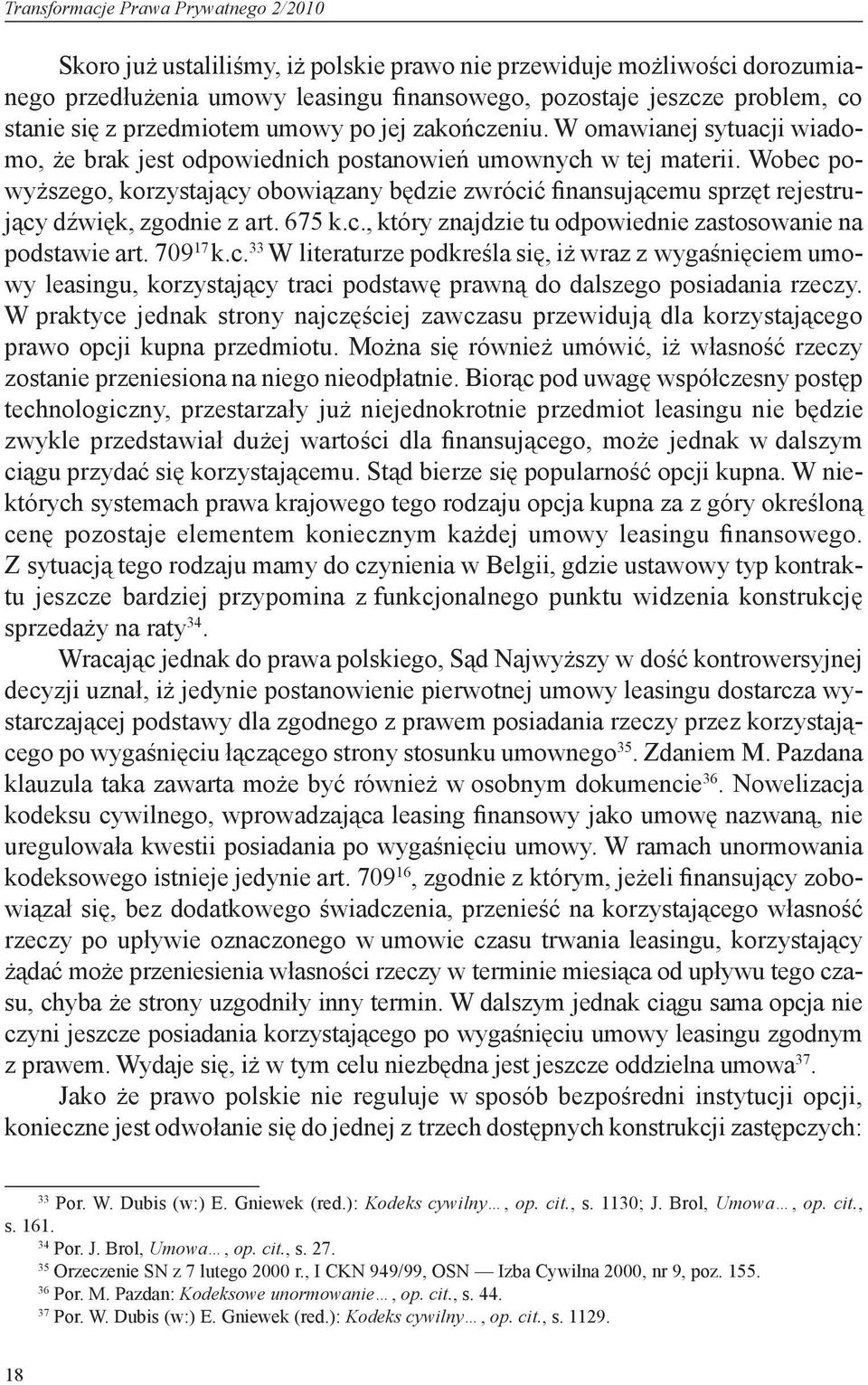 Wobec powyższego, korzystający obowiązany będzie zwrócić finansującemu sprzęt rejestrujący dźwięk, zgodnie z art. 675 k.c., który znajdzie tu odpowiednie zastosowanie na podstawie art. 709 17 k.c. 33 W literaturze podkreśla się, iż wraz z wygaśnięciem umowy leasingu, korzystający traci podstawę prawną do dalszego posiadania rzeczy.