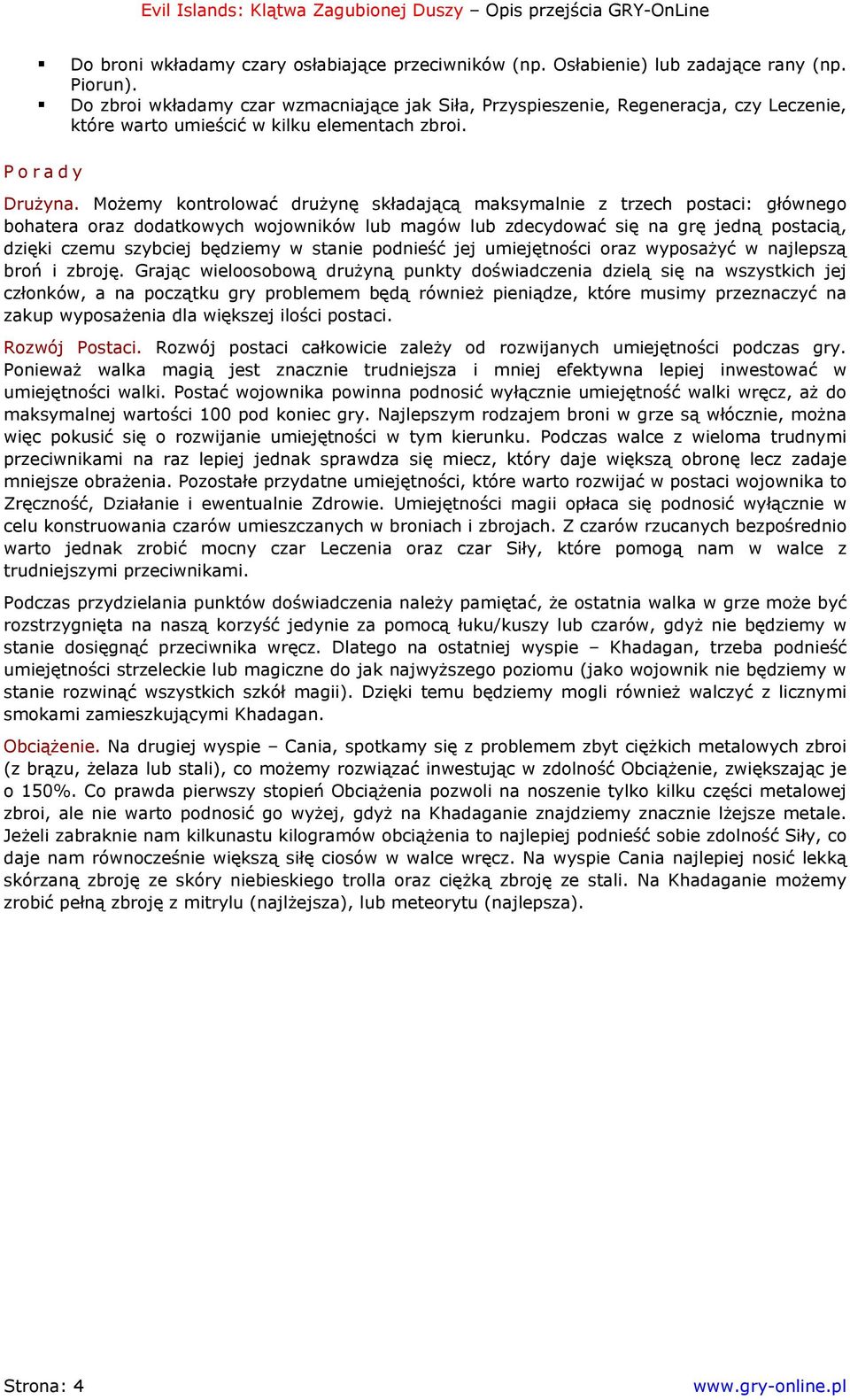 Możemy kontrolować drużynę składającą maksymalnie z trzech postaci: głównego bohatera oraz dodatkowych wojowników lub magów lub zdecydować się na grę jedną postacią, dzięki czemu szybciej będziemy w