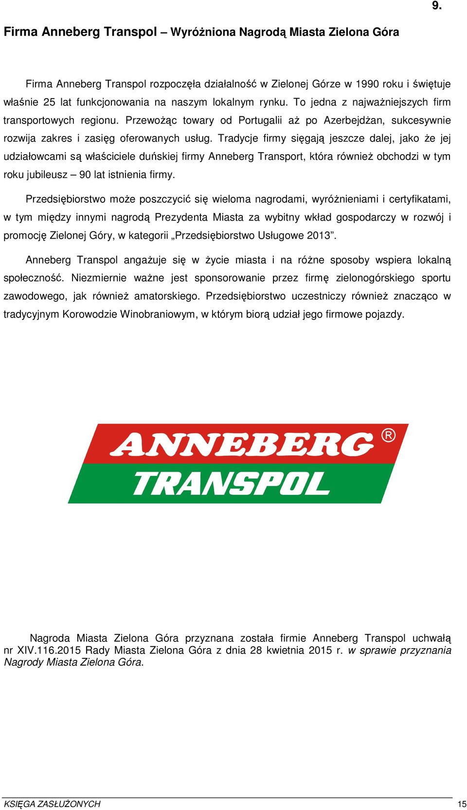 Tradycje firmy sięgają jeszcze dalej, jako że jej udziałowcami są właściciele duńskiej firmy Anneberg Transport, która również obchodzi w tym roku jubileusz 90 lat istnienia firmy.