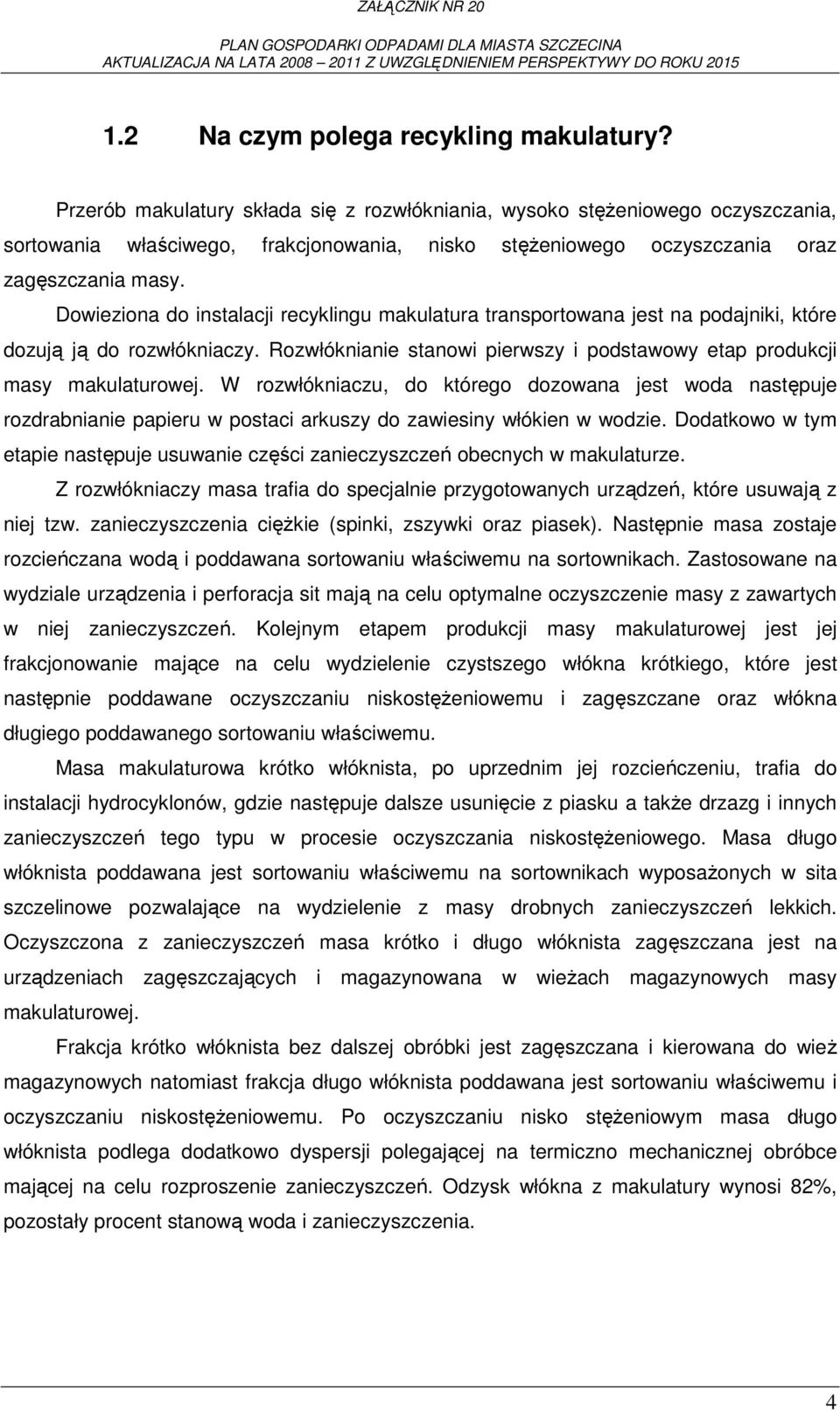 Dowieziona do instalacji recyklingu makulatura transportowana jest na podajniki, które dozują ją do rozwłókniaczy. Rozwłóknianie stanowi pierwszy i podstawowy etap produkcji masy makulaturowej.